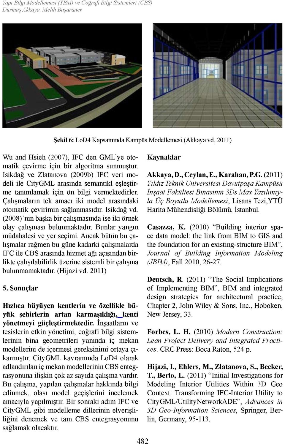 Çalışmaların tek amacı iki model arasındaki otomatik çevirimin sağlanmasıdır. Isikdağ vd. (2008) nin başka bir çalışmasında ise iki örnek olay çalışması bulunmaktadır.