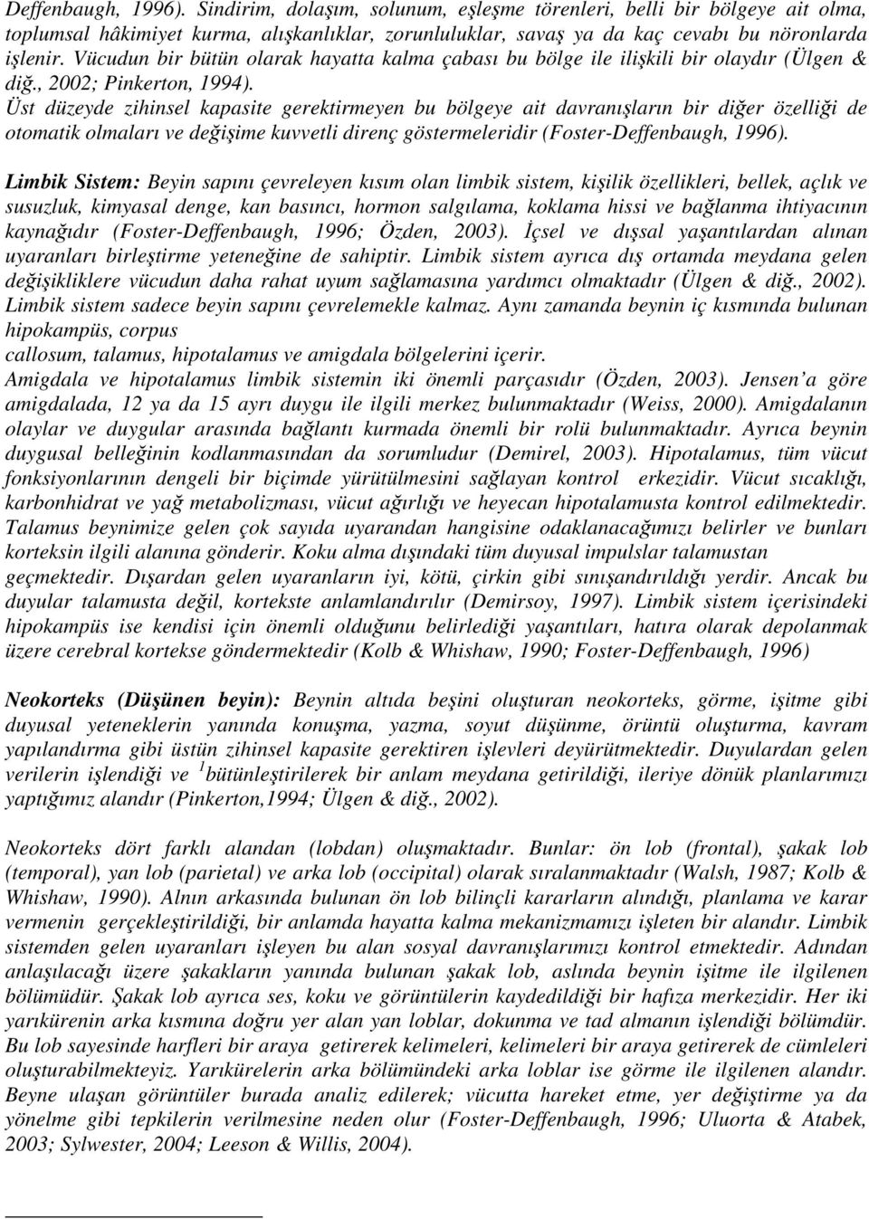 Üst düzeyde zihinsel kapasite gerektirmeyen bu bölgeye ait davranışların bir diğer özelliği de otomatik olmaları ve değişime kuvvetli direnç göstermeleridir (Foster-Deffenbaugh, 1996).