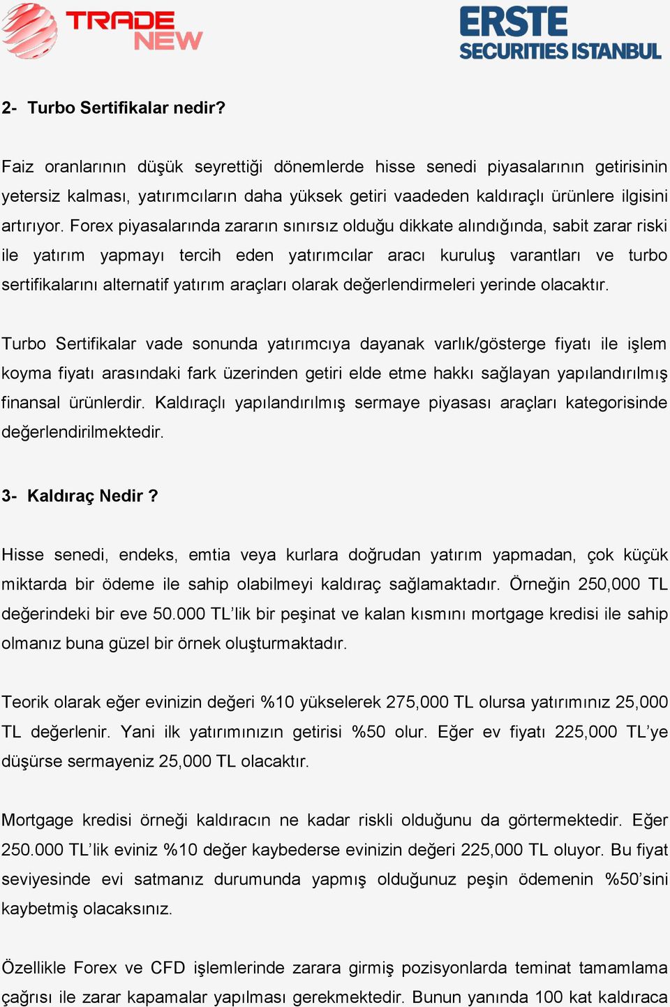 Forex piyasalarında zararın sınırsız olduğu dikkate alındığında, sabit zarar riski ile yatırım yapmayı tercih eden yatırımcılar aracı kuruluş varantları ve turbo sertifikalarını alternatif yatırım