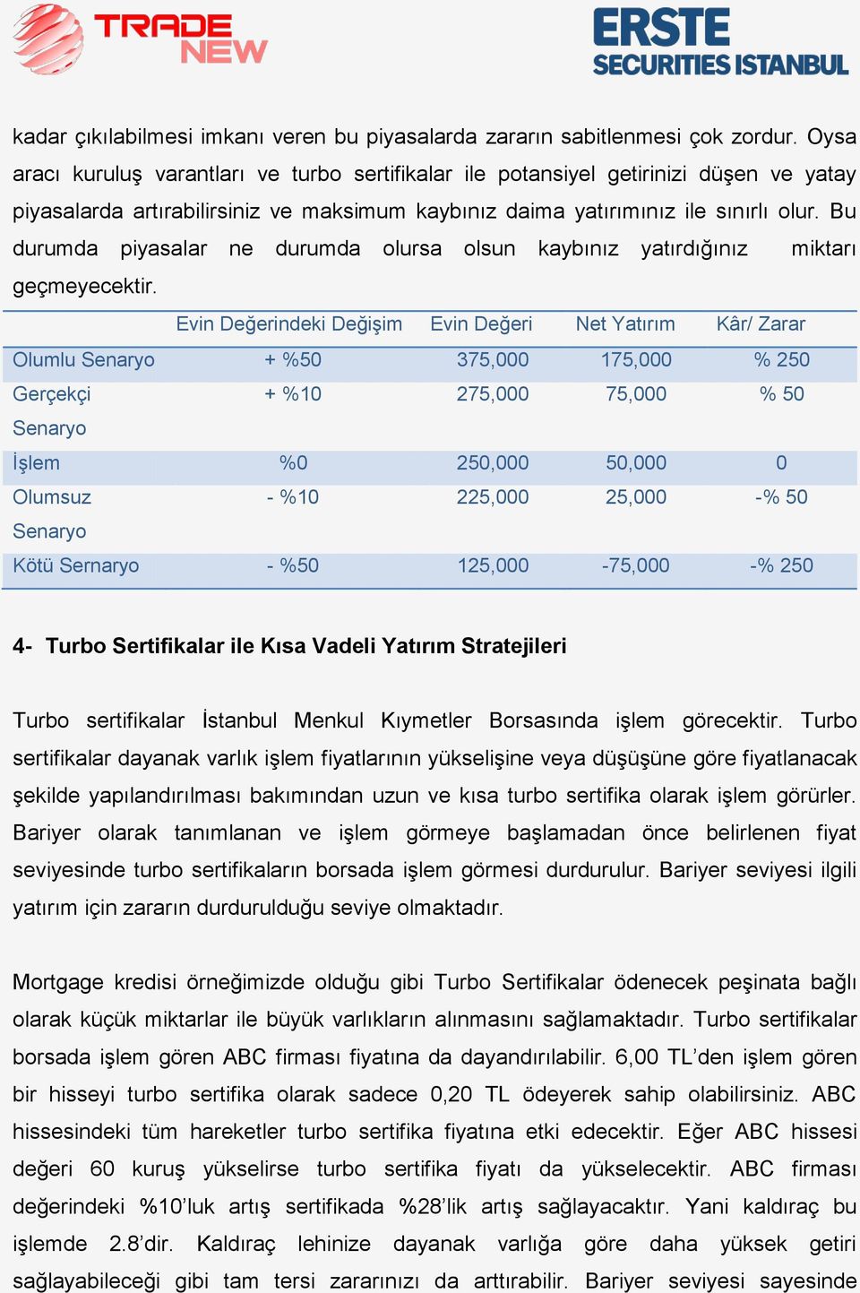 Bu durumda piyasalar ne durumda olursa olsun kaybınız yatırdığınız miktarı geçmeyecektir.