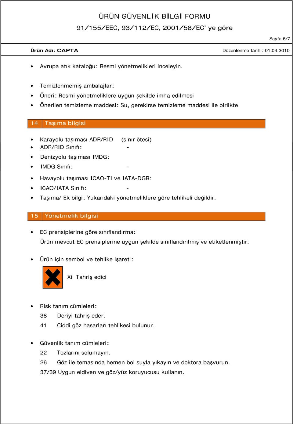 (sınır ötesi) ADR/RID Sınıfı: - Denizyolu taşıması IMDG: IMDG Sınıfı: - Havayolu taşıması ICAO-TI ve IATA-DGR: ICAO/IATA Sınıfı: - Taşıma/ Ek bilgi: Yukarıdaki yönetmeliklere göre tehlikeli değildir.