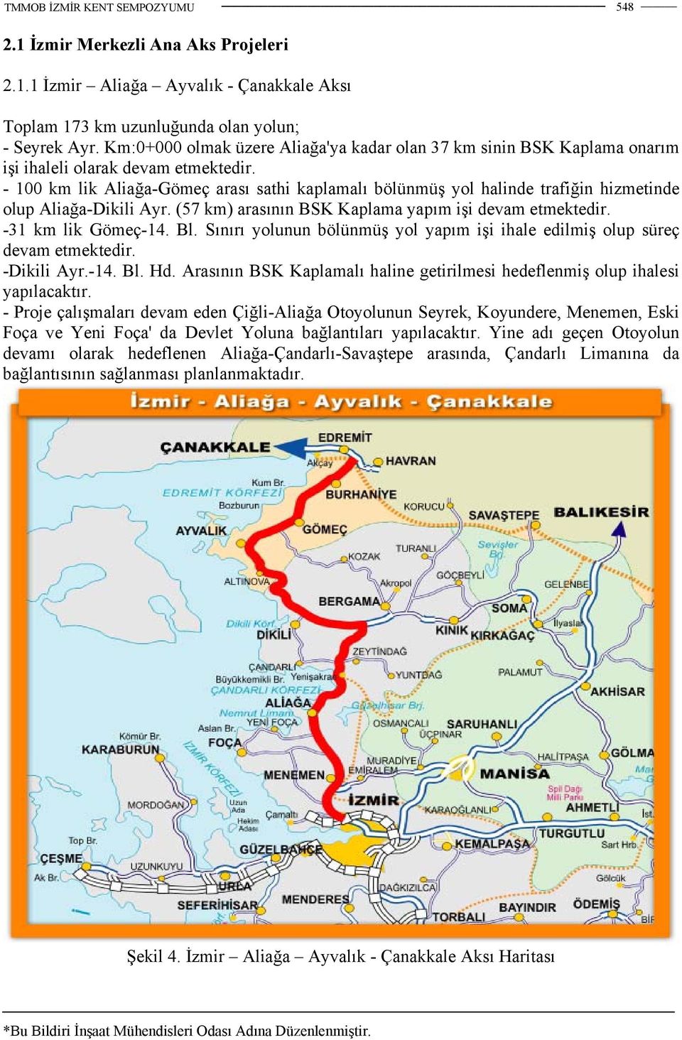 - 100 km lik Aliağa-Gömeç arası sathi kaplamalı bölünmüş yol halinde trafiğin hizmetinde olup Aliağa-Dikili Ayr. (57 km) arasının BSK Kaplama yapım işi devam etmektedir. -31 km lik Gömeç-14. Bl.