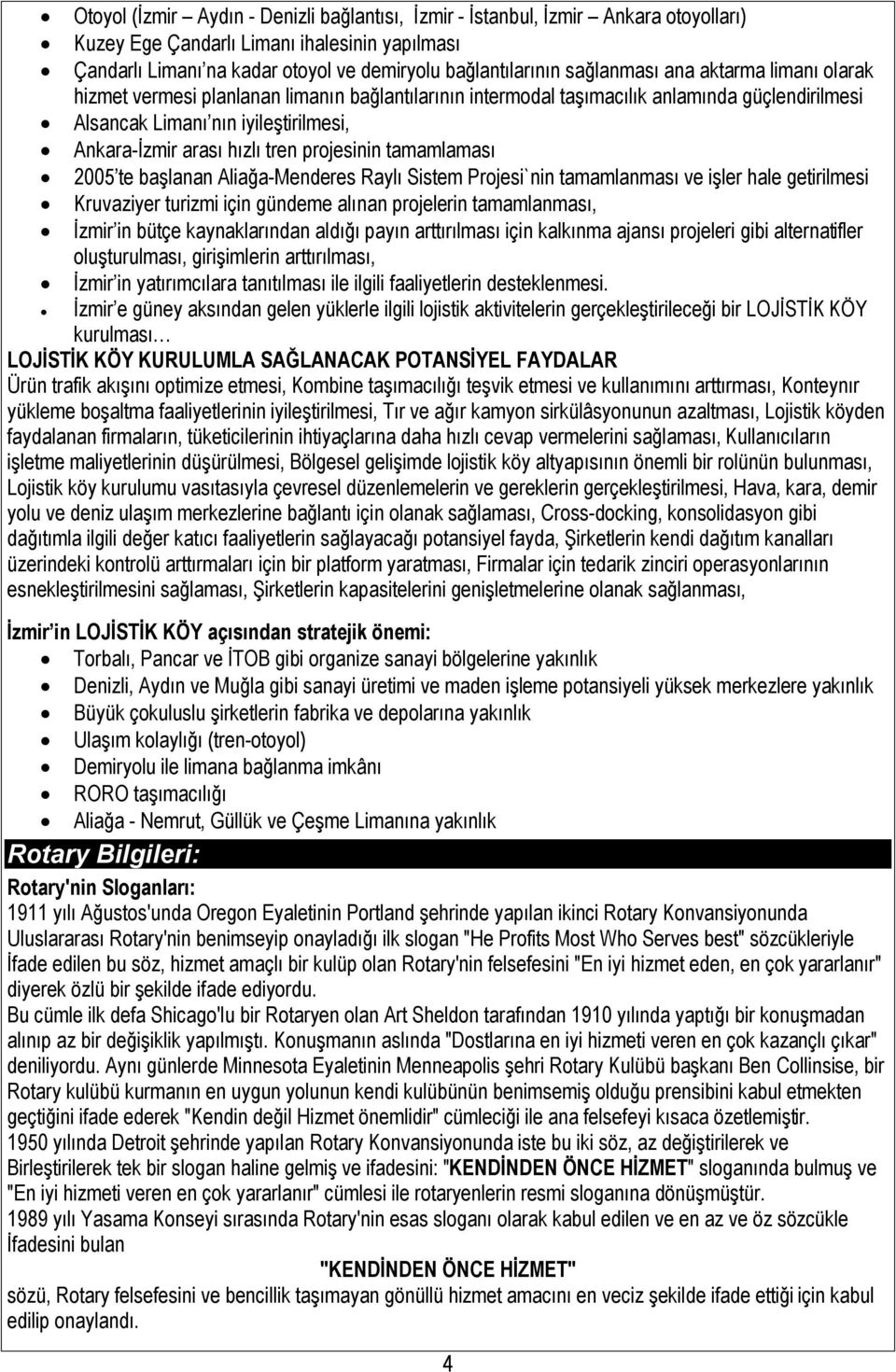 tren projesinin tamamlaması 2005 te başlanan Aliağa-Menderes Raylı Sistem Projesi`nin tamamlanması ve işler hale getirilmesi Kruvaziyer turizmi için gündeme alınan projelerin tamamlanması, İzmir in