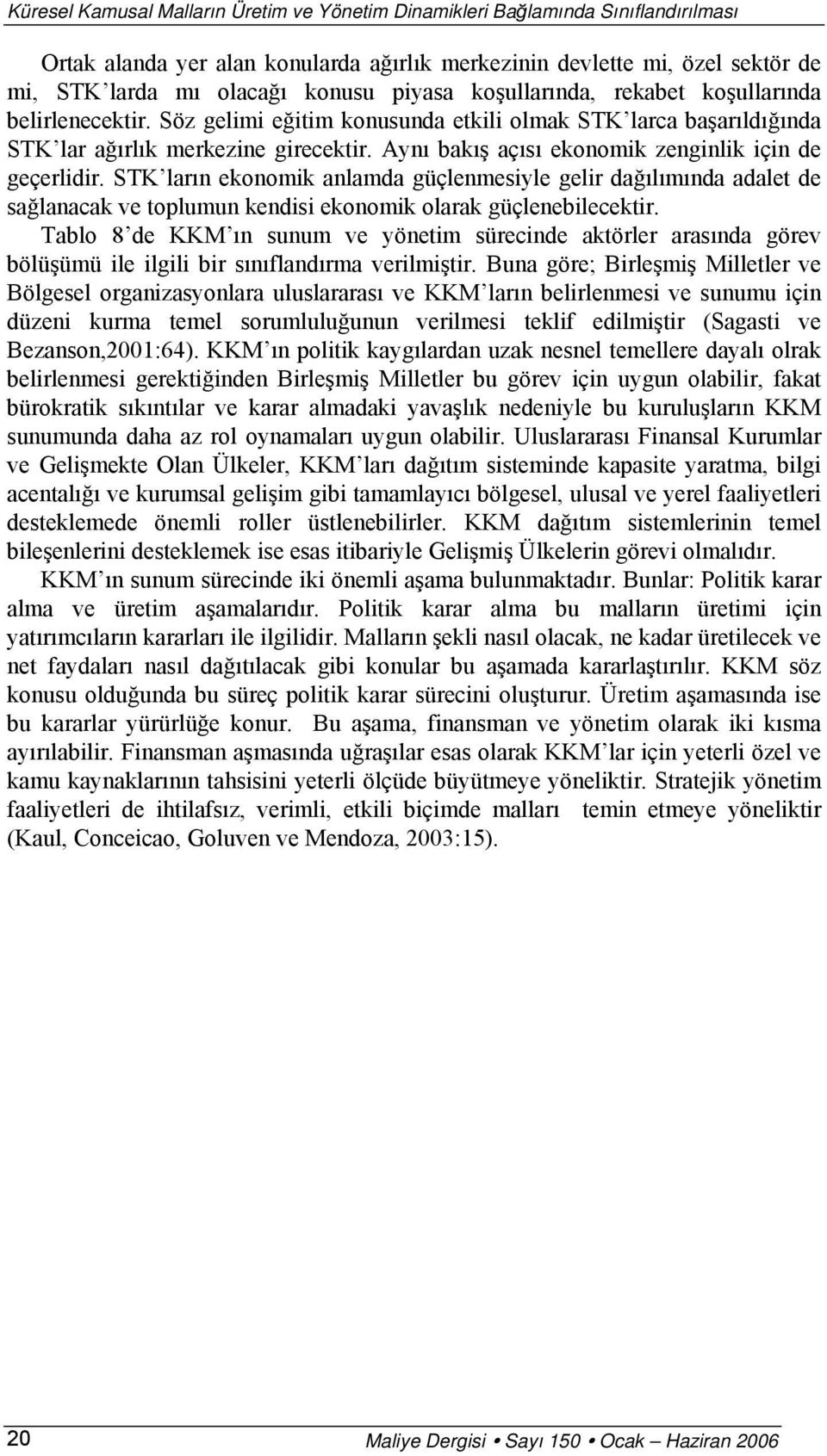 Aynı bakış açısı ekonomik zenginlik için de geçerlidir. STK ların ekonomik anlamda güçlenmesiyle gelir dağılımında adalet de sağlanacak ve toplumun kendisi ekonomik olarak güçlenebilecektir.