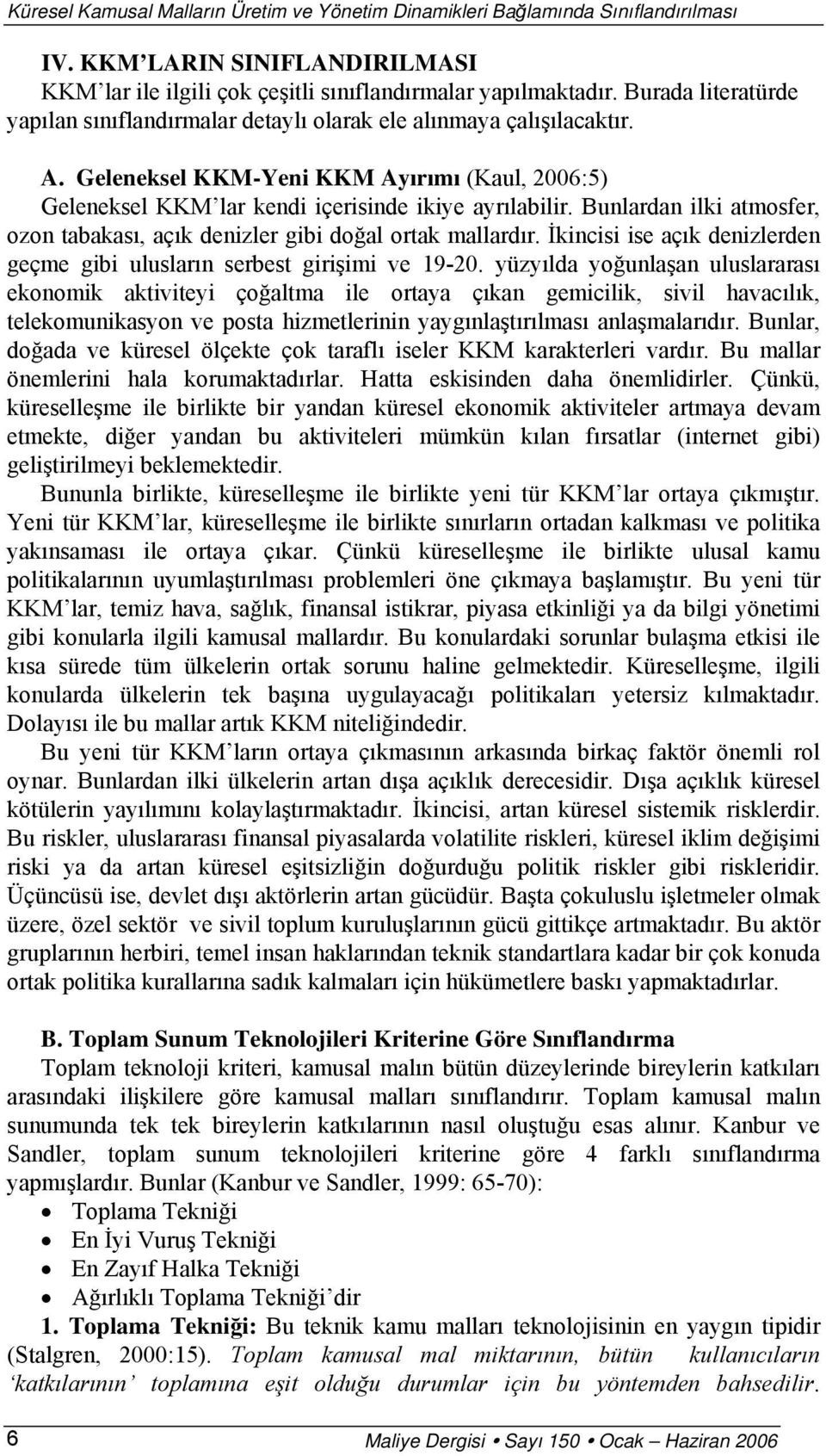 Bunlardan ilki atmosfer, ozon tabakası, açık denizler gibi doğal ortak mallardır. İkincisi ise açık denizlerden geçme gibi ulusların serbest girişimi ve 19-20.