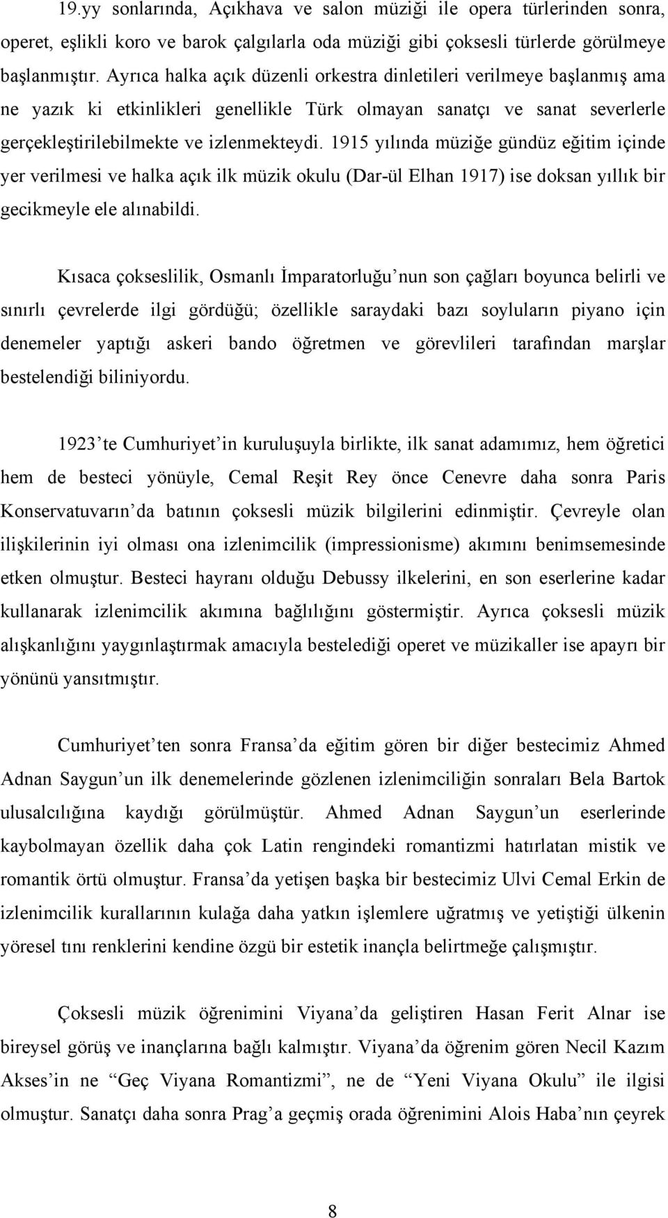 1915 yılında müziğe gündüz eğitim içinde yer verilmesi ve halka açık ilk müzik okulu (Dar-ül Elhan 1917) ise doksan yıllık bir gecikmeyle ele alınabildi.