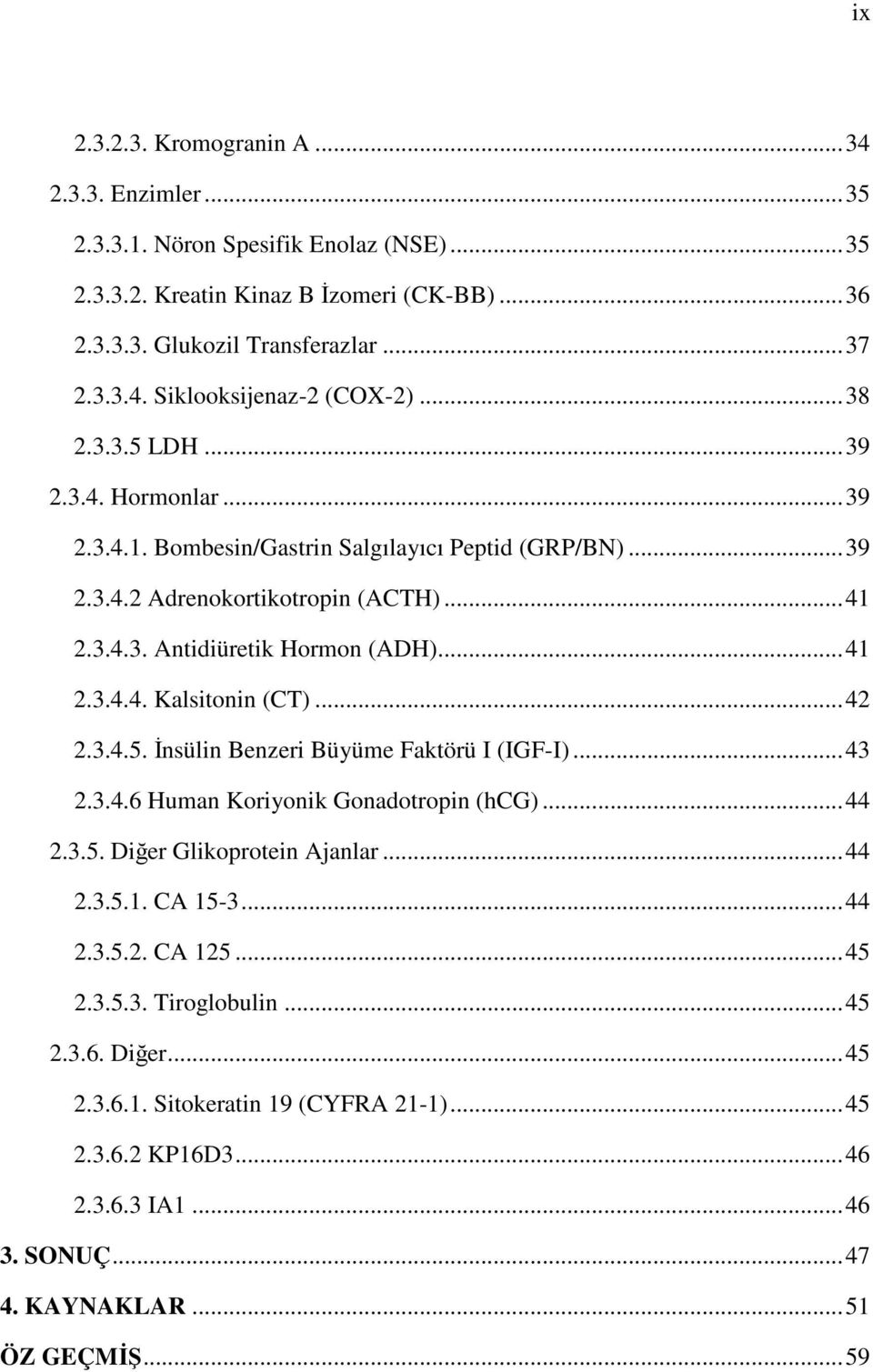 ..42 2.3.4.5. İnsülin Benzeri Büyüme Faktörü I (IGF-I)...43 2.3.4.6 Human Koriyonik Gonadotropin (hcg)...44 2.3.5. Diğer Glikoprotein Ajanlar...44 2.3.5.1. CA 15-3...44 2.3.5.2. CA 125...45 2.3.5.3. Tiroglobulin.