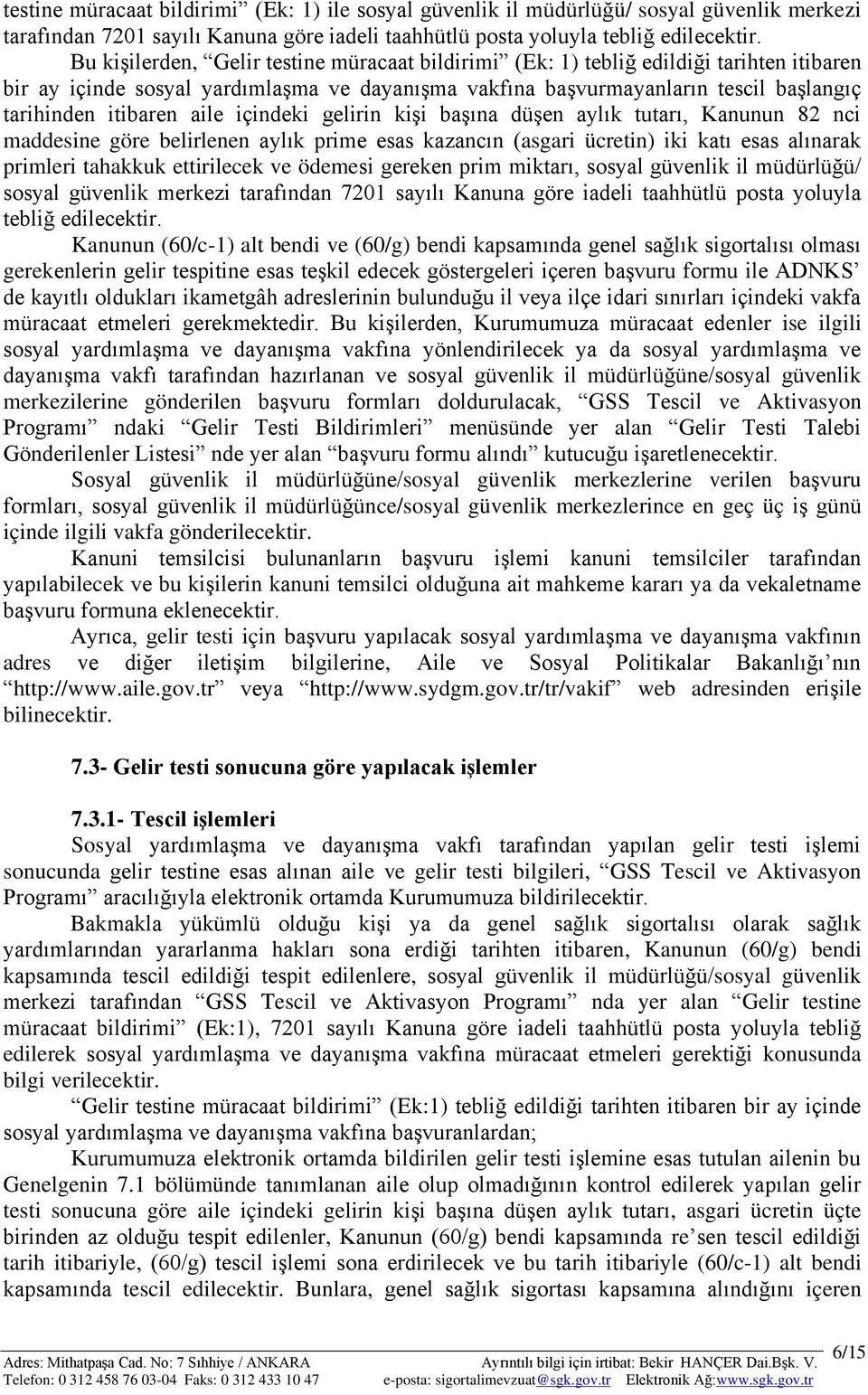 aile içindeki gelirin kiģi baģına düģen aylık tutarı, Kanunun 82 nci maddesine göre belirlenen aylık prime esas kazancın (asgari ücretin) iki katı esas alınarak primleri tahakkuk ettirilecek ve