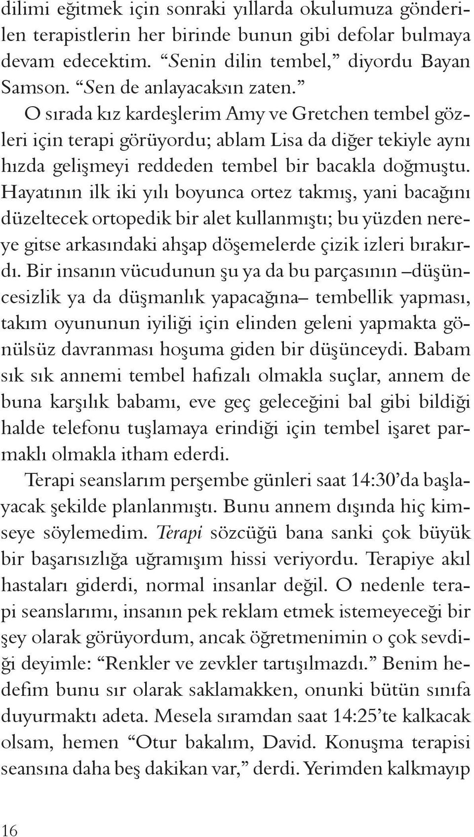 Hayatının ilk iki yılı boyunca ortez takmış, yani bacağını düzeltecek ortopedik bir alet kullanmıştı; bu yüzden nereye gitse arkasındaki ahşap döşemelerde çizik izleri bırakırdı.