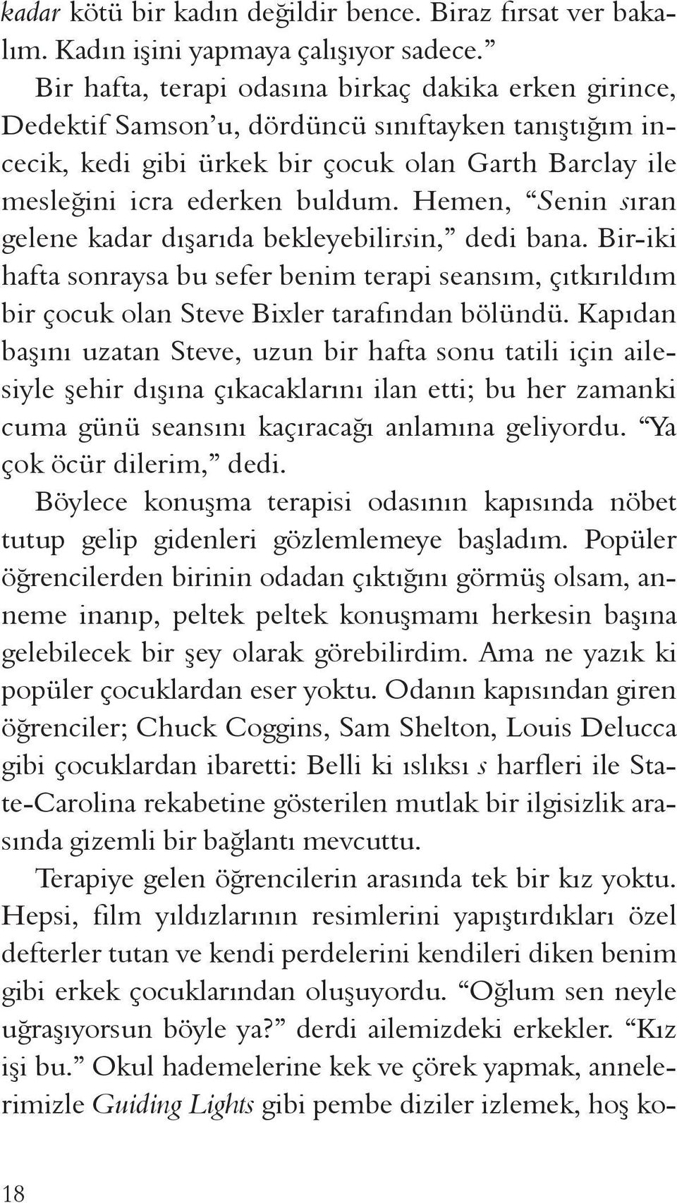 Hemen, Senin sıran gelene kadar dışarıda bekleyebilirsin, dedi bana. Bir-iki hafta sonraysa bu sefer benim terapi seansım, çıtkırıldım bir çocuk olan Steve Bixler tarafından bölündü.