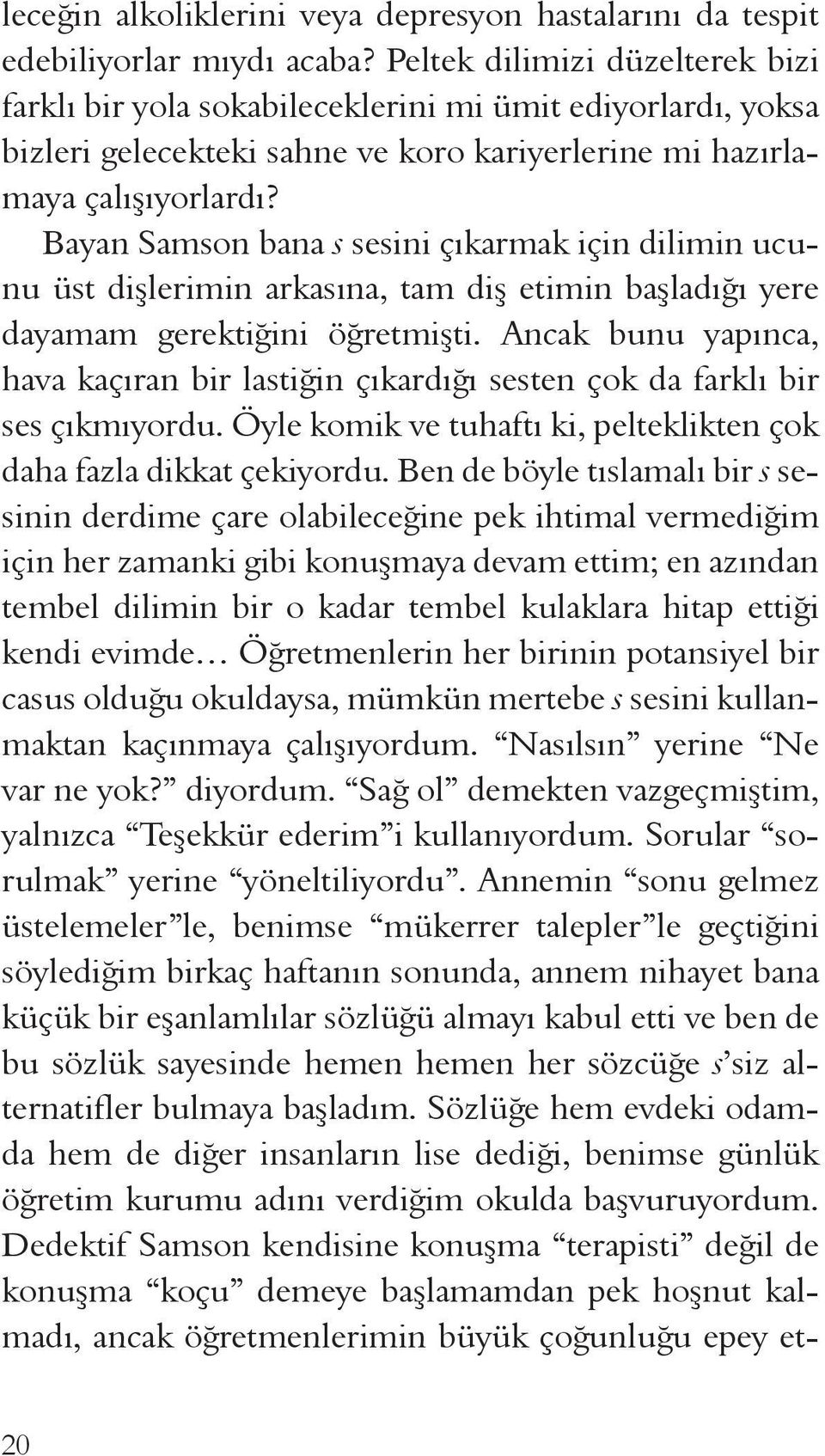 Bayan Samson bana s sesini çıkarmak için dilimin ucunu üst dişlerimin arkasına, tam diş etimin başladığı yere dayamam gerektiğini öğretmişti.