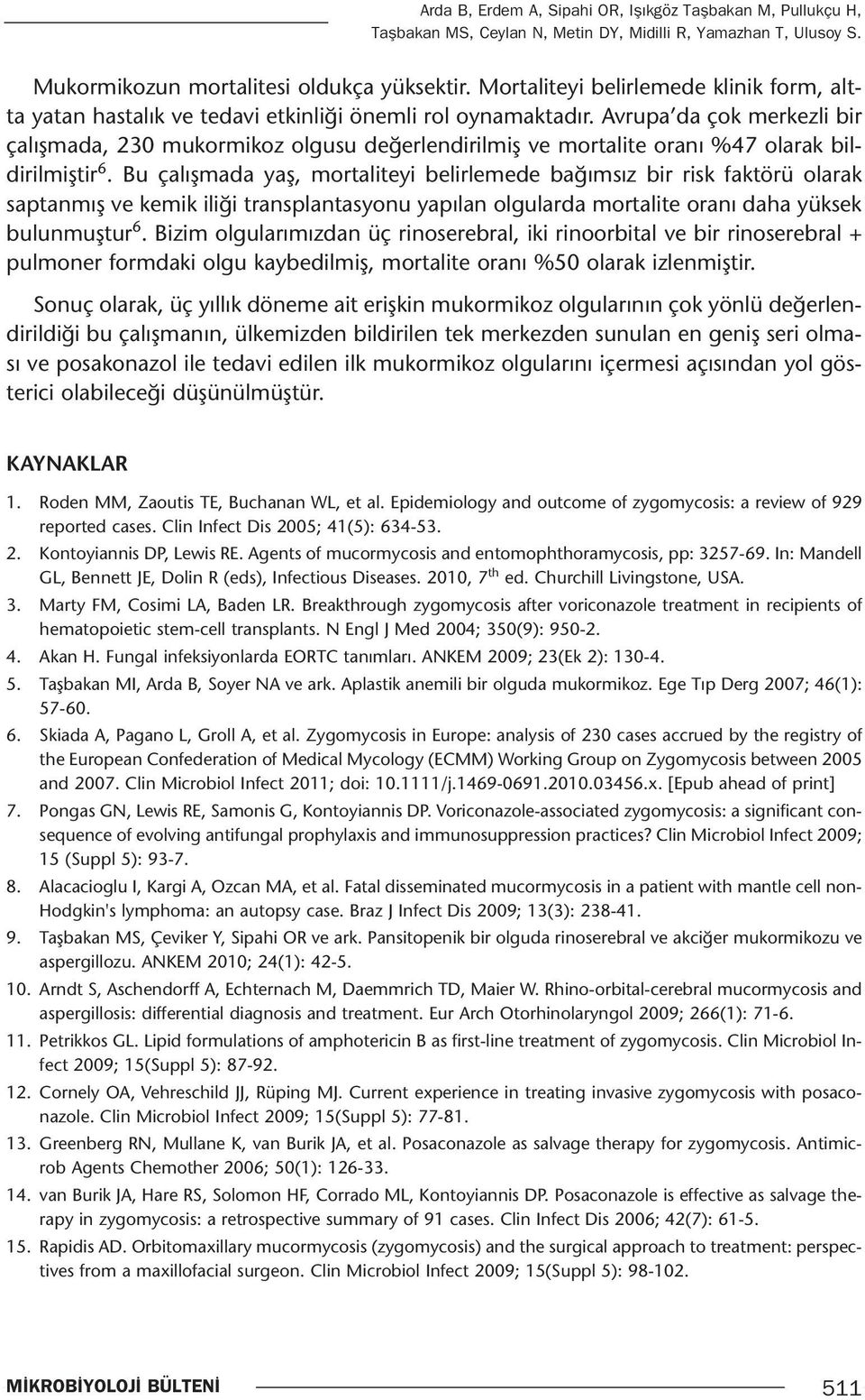 Avrupa da çok merkezli bir çalışmada, 230 mukormikoz olgusu değerlendirilmiş ve mortalite oranı %47 olarak bildirilmiştir 6.