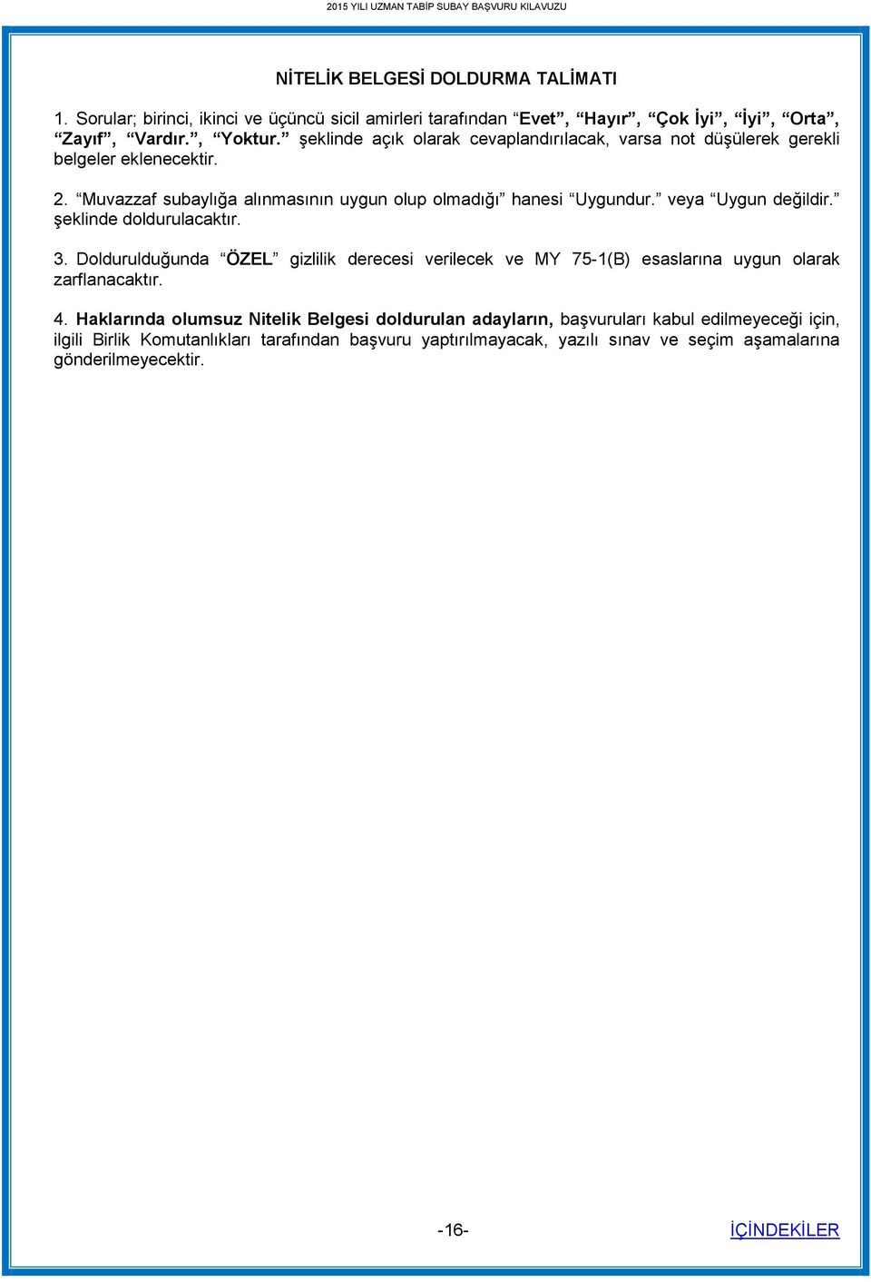 veya Uygun değildir. şeklinde doldurulacaktır. 3. Doldurulduğunda ÖZEL gizlilik derecesi verilecek ve MY 75-1(B) esaslarına uygun olarak zarflanacaktır. 4.