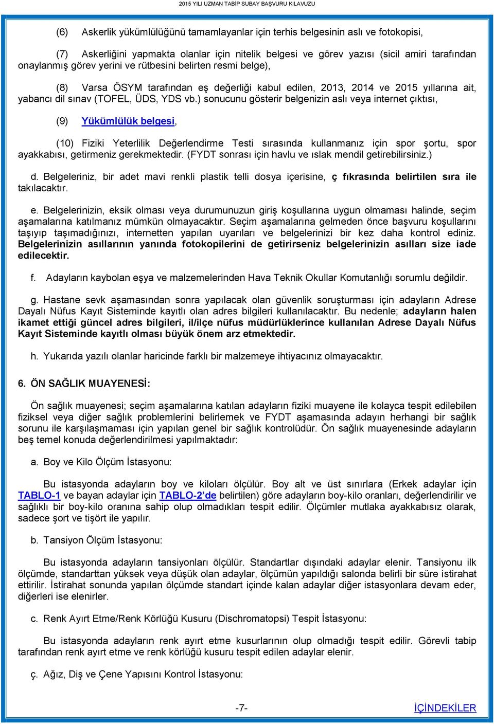 ) sonucunu gösterir belgenizin aslı veya internet çıktısı, (9) Yükümlülük belgesi, (10) Fiziki Yeterlilik Değerlendirme Testi sırasında kullanmanız için spor şortu, spor ayakkabısı, getirmeniz