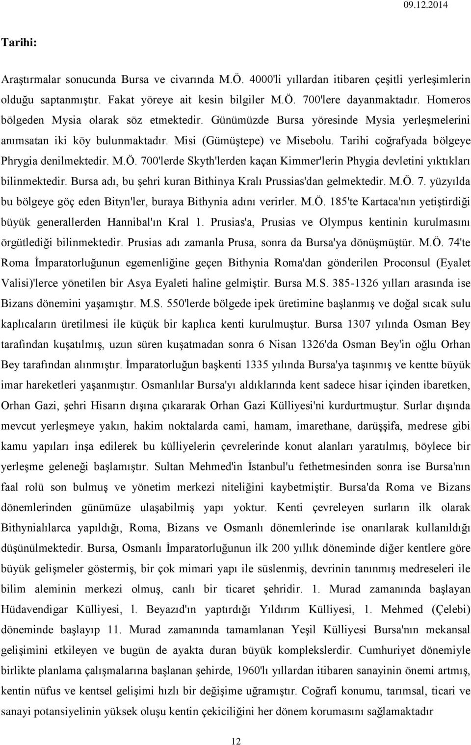 Tarihi coğrafyada bölgeye Phrygia denilmektedir. M.Ö. 700'lerde Skyth'lerden kaçan Kimmer'lerin Phygia devletini yıktıkları bilinmektedir.