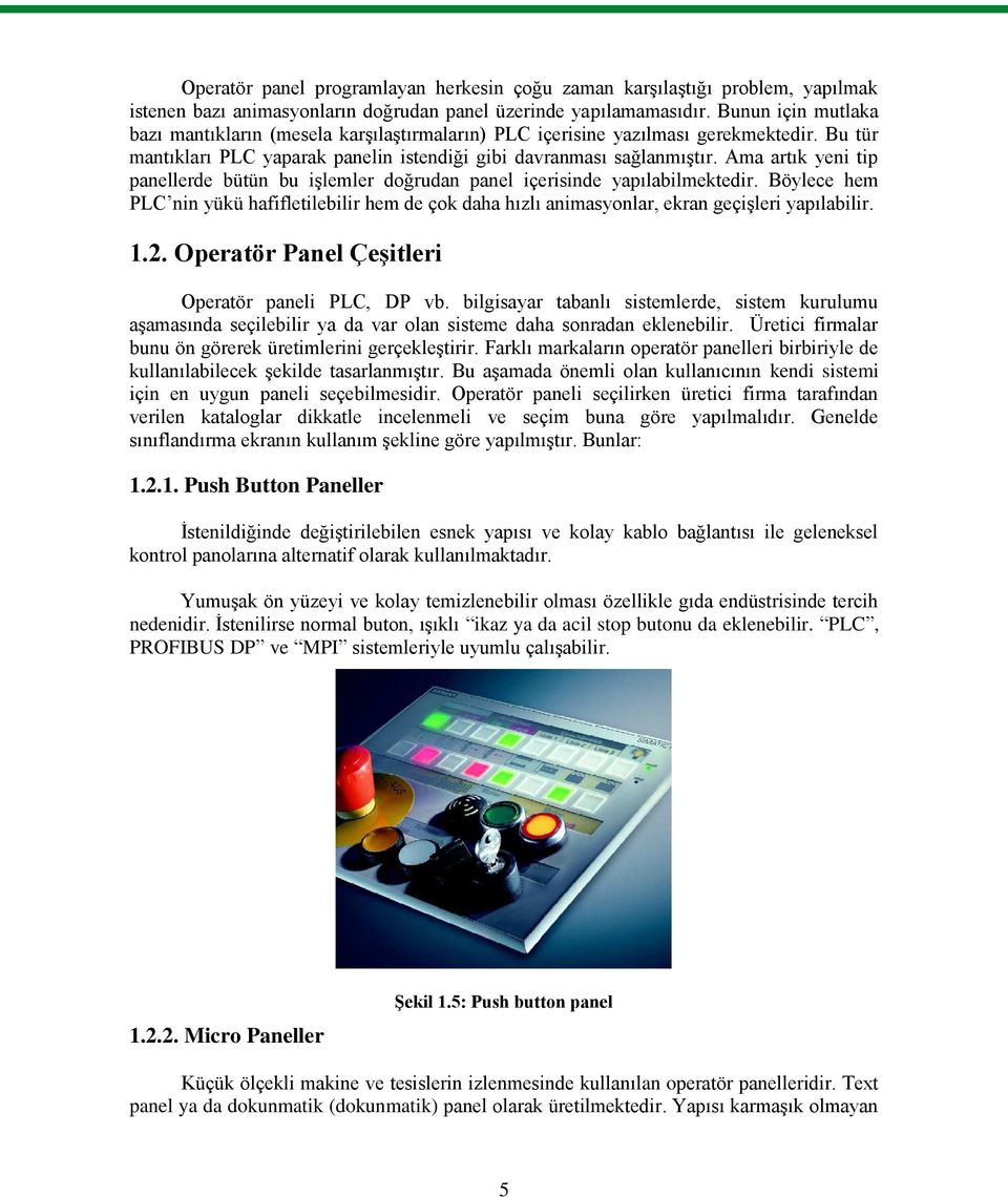 Ama artık yeni tip panellerde bütün bu işlemler doğrudan panel içerisinde yapılabilmektedir. Böylece hem PLC nin yükü hafifletilebilir hem de çok daha hızlı animasyonlar, ekran geçişleri yapılabilir.