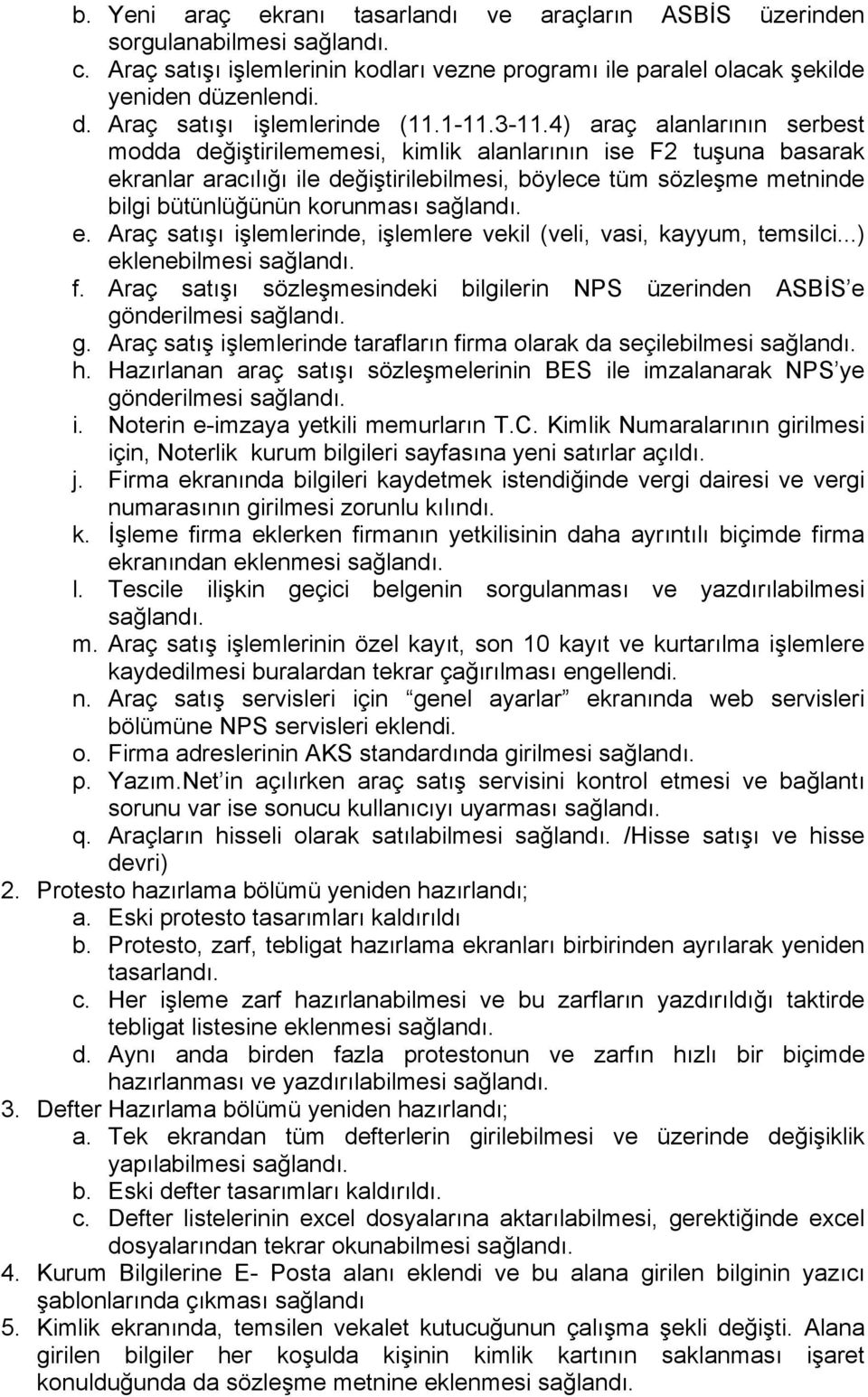 4) araç alanlarının serbest modda değiştirilememesi, kimlik alanlarının ise F2 tuşuna basarak ekranlar aracılığı ile değiştirilebilmesi, böylece tüm sözleşme metninde bilgi bütünlüğünün korunması