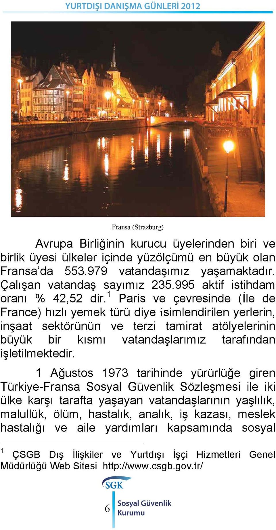 1 Paris ve çevresinde (İle de France) hızlı yemek türü diye isimlendirilen yerlerin, inşaat sektörünün ve terzi tamirat atölyelerinin büyük bir kısmı vatandaşlarımız tarafından