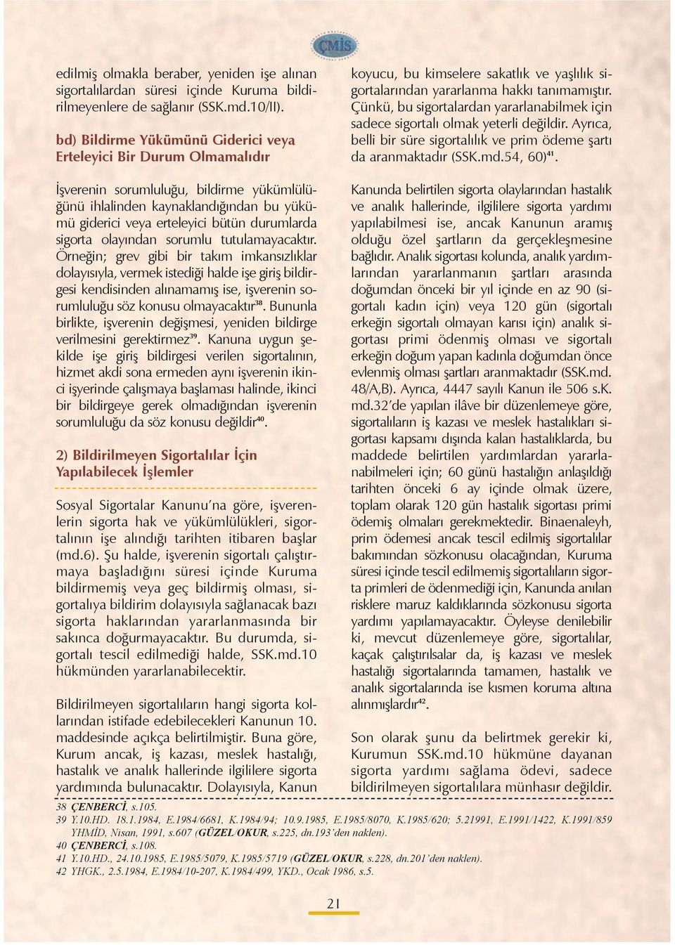 Çünkü, bu sigortalardan yararlanabilmek için sadece sigortalý olmak yeterli deðildir. Ayrýca, belli bir süre sigortalýlýk ve prim ödeme þartý da aranmaktadýr (SSK.md.54, 60) 41.