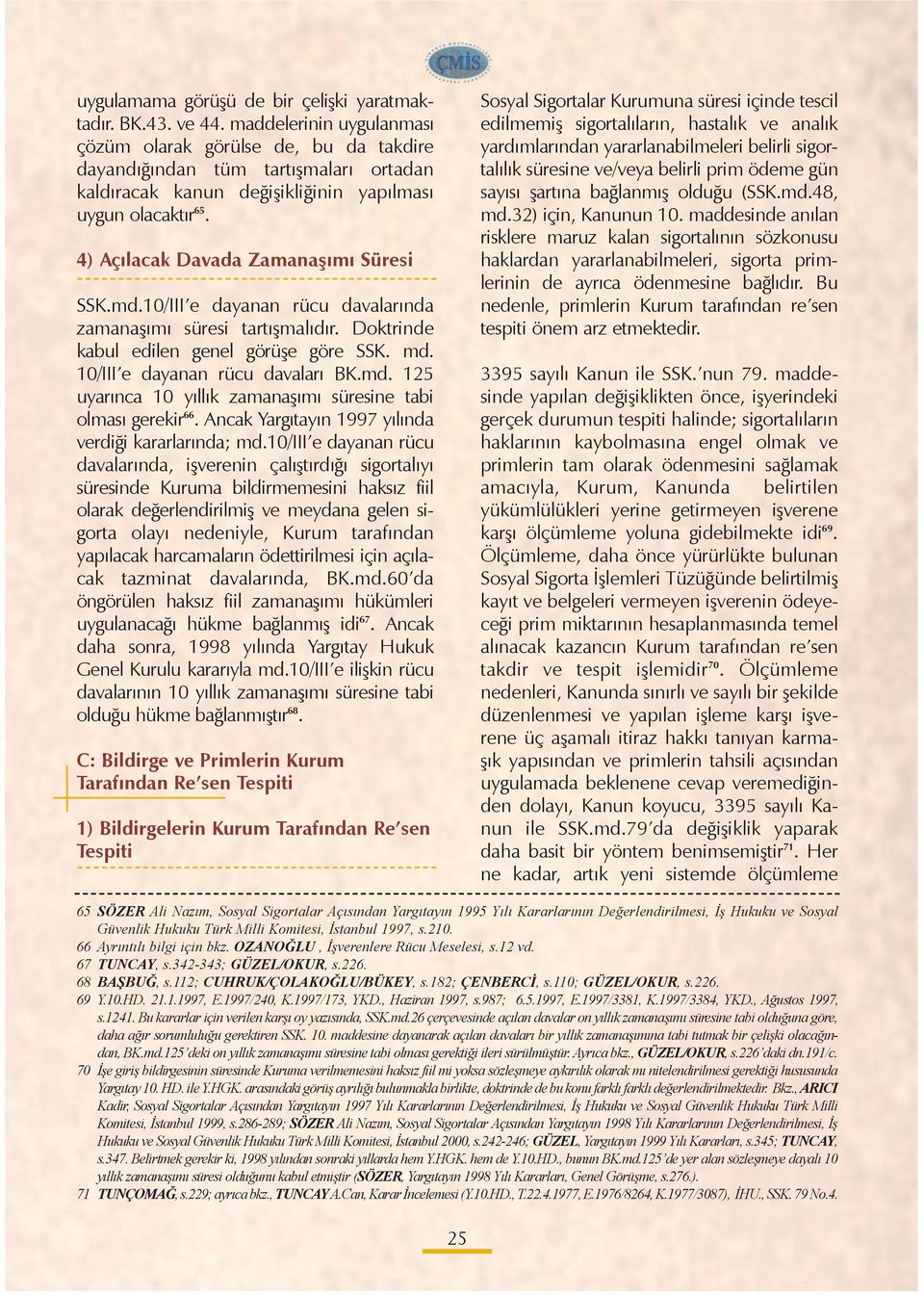 4) Açýlacak Davada Zamanaþýmý Süresi SSK.md.10/III e dayanan rücu davalarýnda zamanaþýmý süresi tartýþmalýdýr. Doktrinde kabul edilen genel görüþe göre SSK. md. 10/III e dayanan rücu davalarý BK.md. 125 uyarýnca 10 yýllýk zamanaþýmý süresine tabi olmasý gerekir 66.