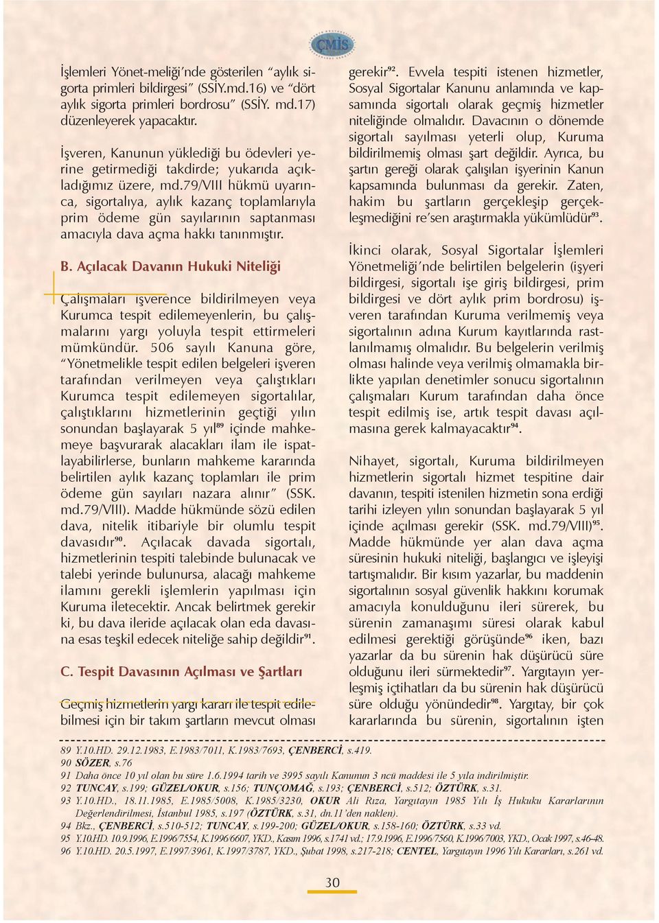 79/viii hükmü uyarýnca, sigortalýya, aylýk kazanç toplamlarýyla prim ödeme gün sayýlarýnýn saptanmasý amacýyla dava açma hakký tanýnmýþtýr. B.