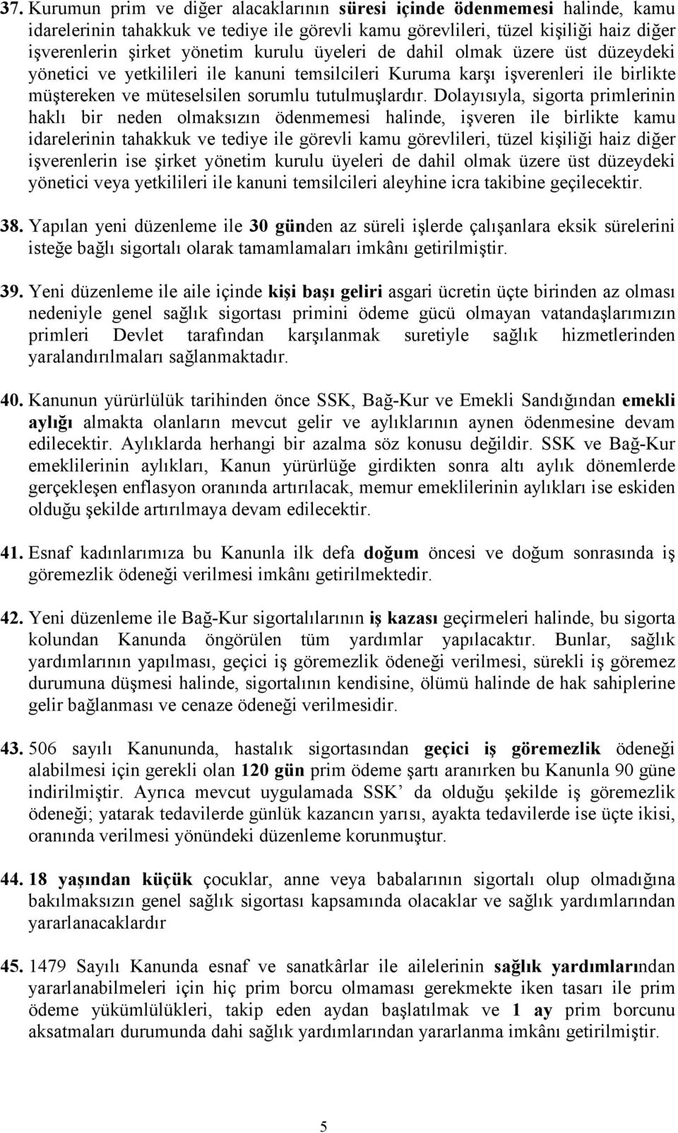 Dolayısıyla, sigorta primlerinin haklı bir neden olmaksızın ödenmemesi halinde, işveren ile birlikte kamu idarelerinin tahakkuk ve tediye ile görevli kamu görevlileri, tüzel kişiliği haiz diğer