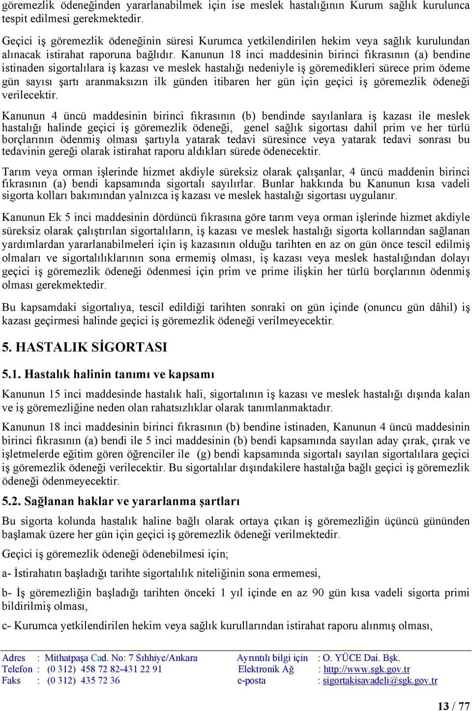 Kanunun 18 inci maddesinin birinci fıkrasının (a) bendine istinaden sigortalılara iş kazası ve meslek hastalığı nedeniyle iş göremedikleri sürece prim ödeme gün sayısı şartı aranmaksızın ilk günden