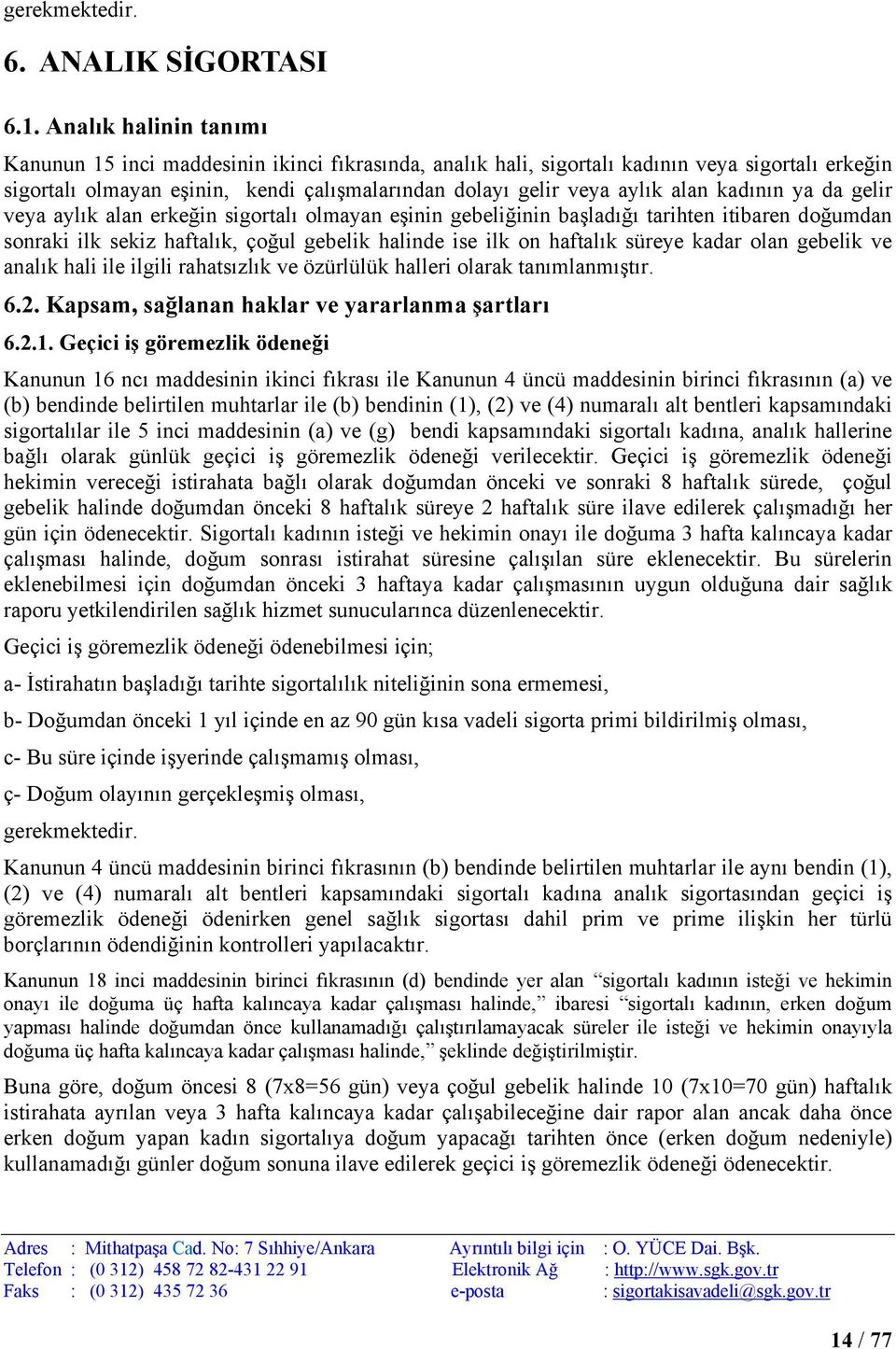 kadının ya da gelir veya aylık alan erkeğin sigortalı olmayan eşinin gebeliğinin başladığı tarihten itibaren doğumdan sonraki ilk sekiz haftalık, çoğul gebelik halinde ise ilk on haftalık süreye