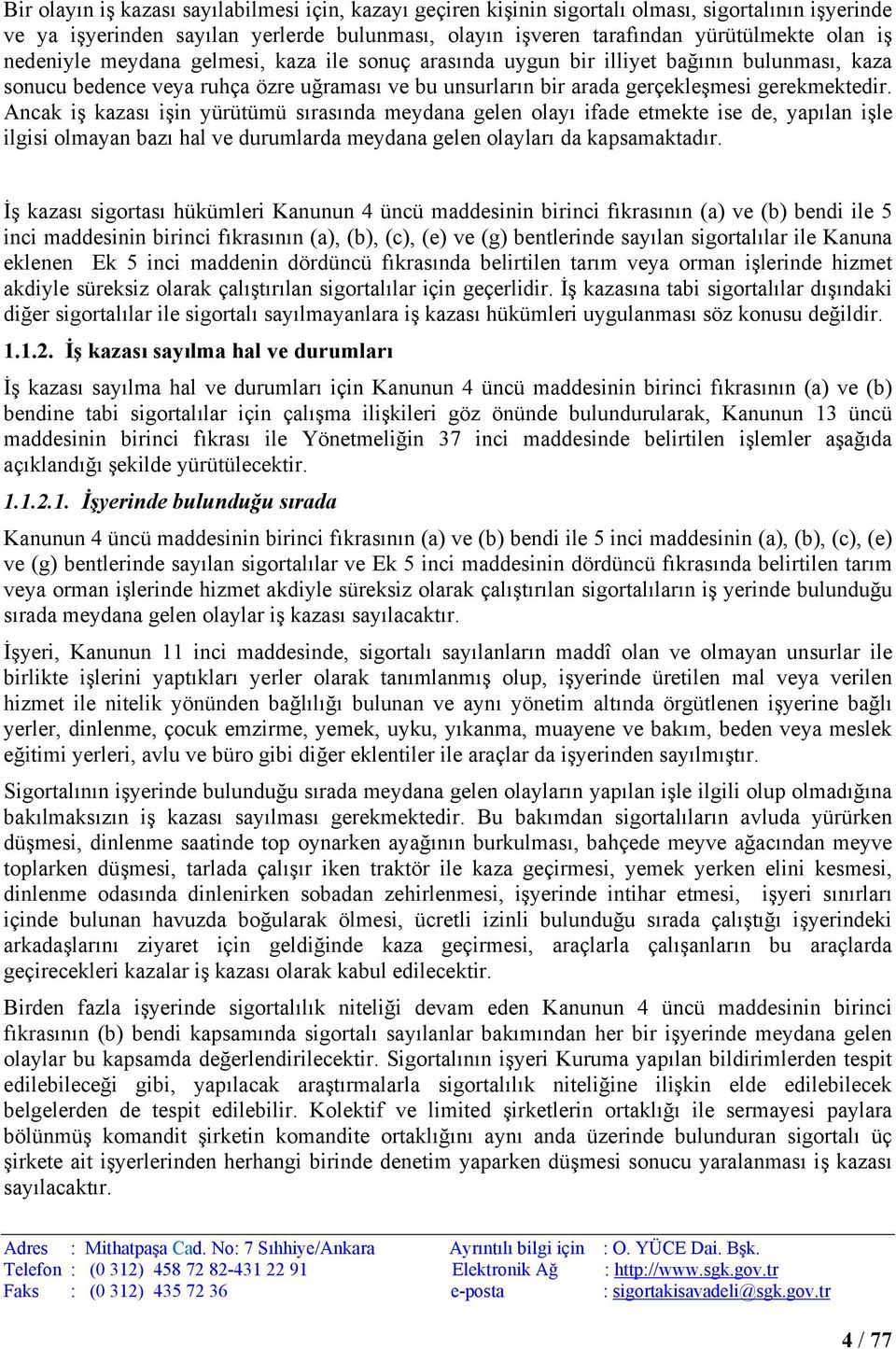 Ancak iş kazası işin yürütümü sırasında meydana gelen olayı ifade etmekte ise de, yapılan işle ilgisi olmayan bazı hal ve durumlarda meydana gelen olayları da kapsamaktadır.