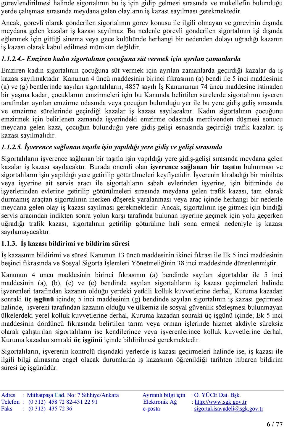 Bu nedenle görevli gönderilen sigortalının işi dışında eğlenmek için gittiği sinema veya gece kulübünde herhangi bir nedenden dolayı uğradığı kazanın iş kazası olarak kabul edilmesi mümkün değildir.