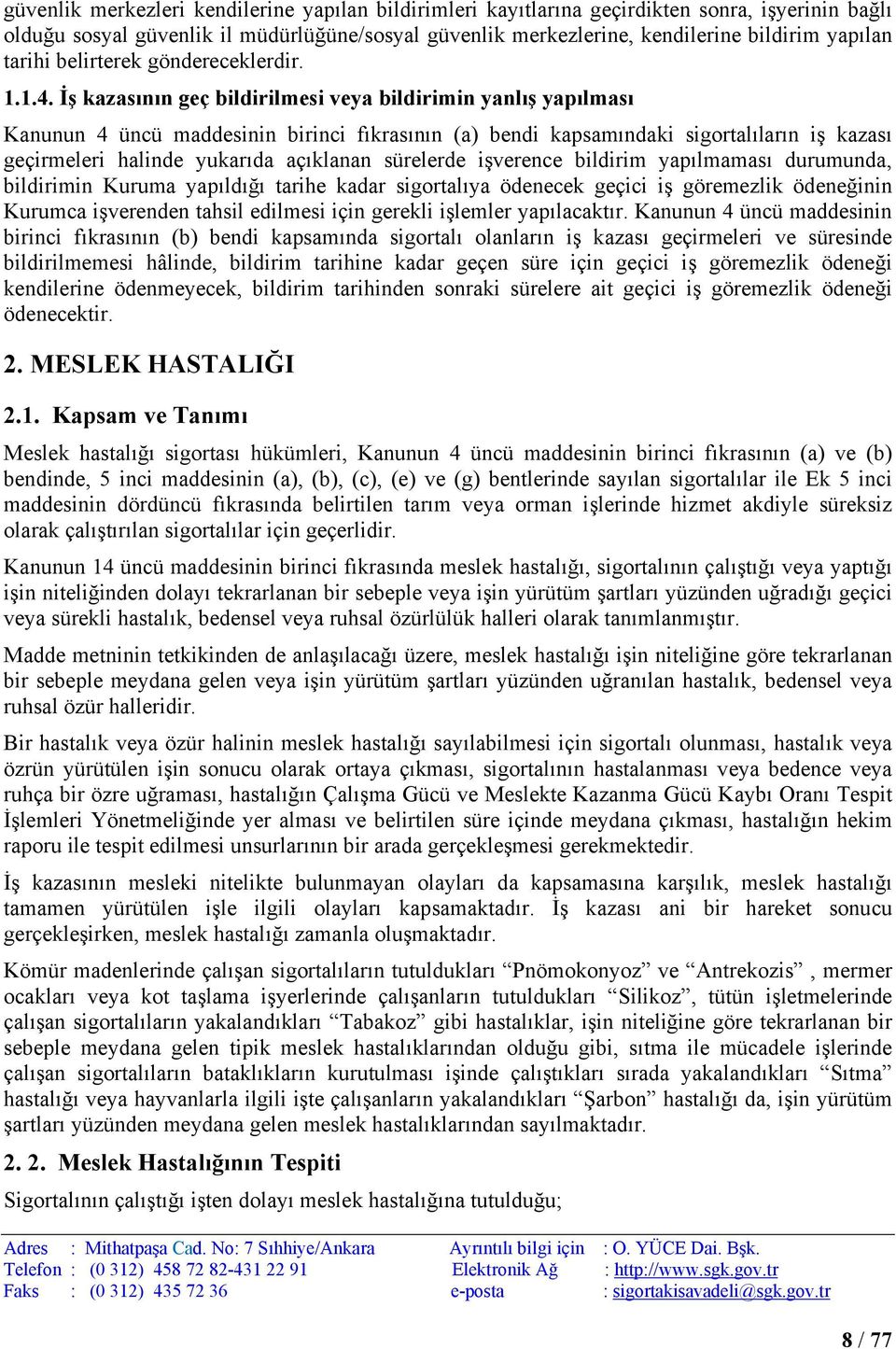 İş kazasının geç bildirilmesi veya bildirimin yanlış yapılması Kanunun 4 üncü maddesinin birinci fıkrasının (a) bendi kapsamındaki sigortalıların iş kazası geçirmeleri halinde yukarıda açıklanan