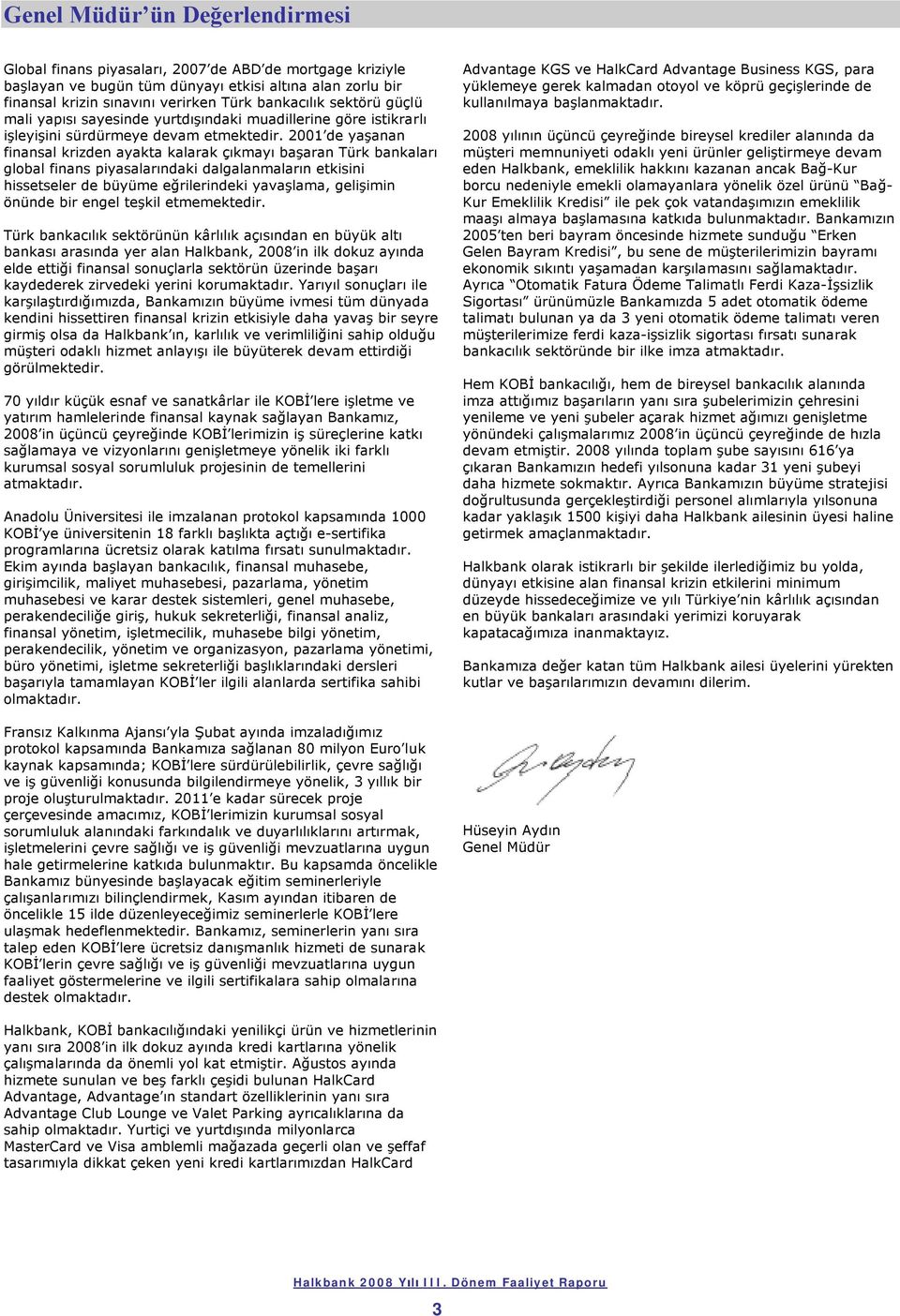 2001 de yaşanan finansal krizden ayakta kalarak çıkmayı başaran Türk bankaları global finans piyasalarındaki dalgalanmaların etkisini hissetseler de büyüme eğrilerindeki yavaşlama, gelişimin önünde