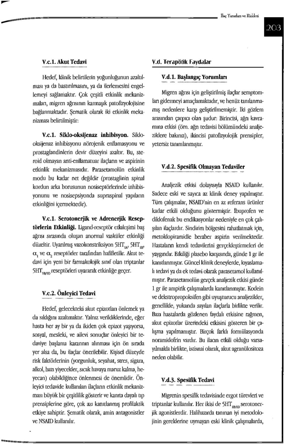 Şematik olarak iki etkinlik mekanizması belirtilmiştir: Migren ağrısı için geliştirilmiş ilaçlar semptomları gidermeyi amaçlamaktadır, ve henüz tanılanmamış nedenlere karşı geliştirilmemiştir.