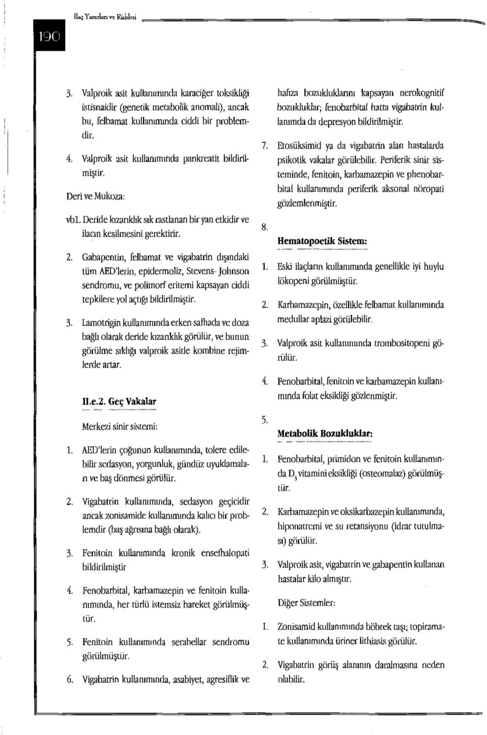 Gabapentin, felbamat ve vigabatrin dışındaki tüm AEDlerin, epidermoliz, Stevens- Johnson sendromu, ve polimorf eritemi kapsayan ciddi tepkilere yol açtığı bildirilmiştir. 3.