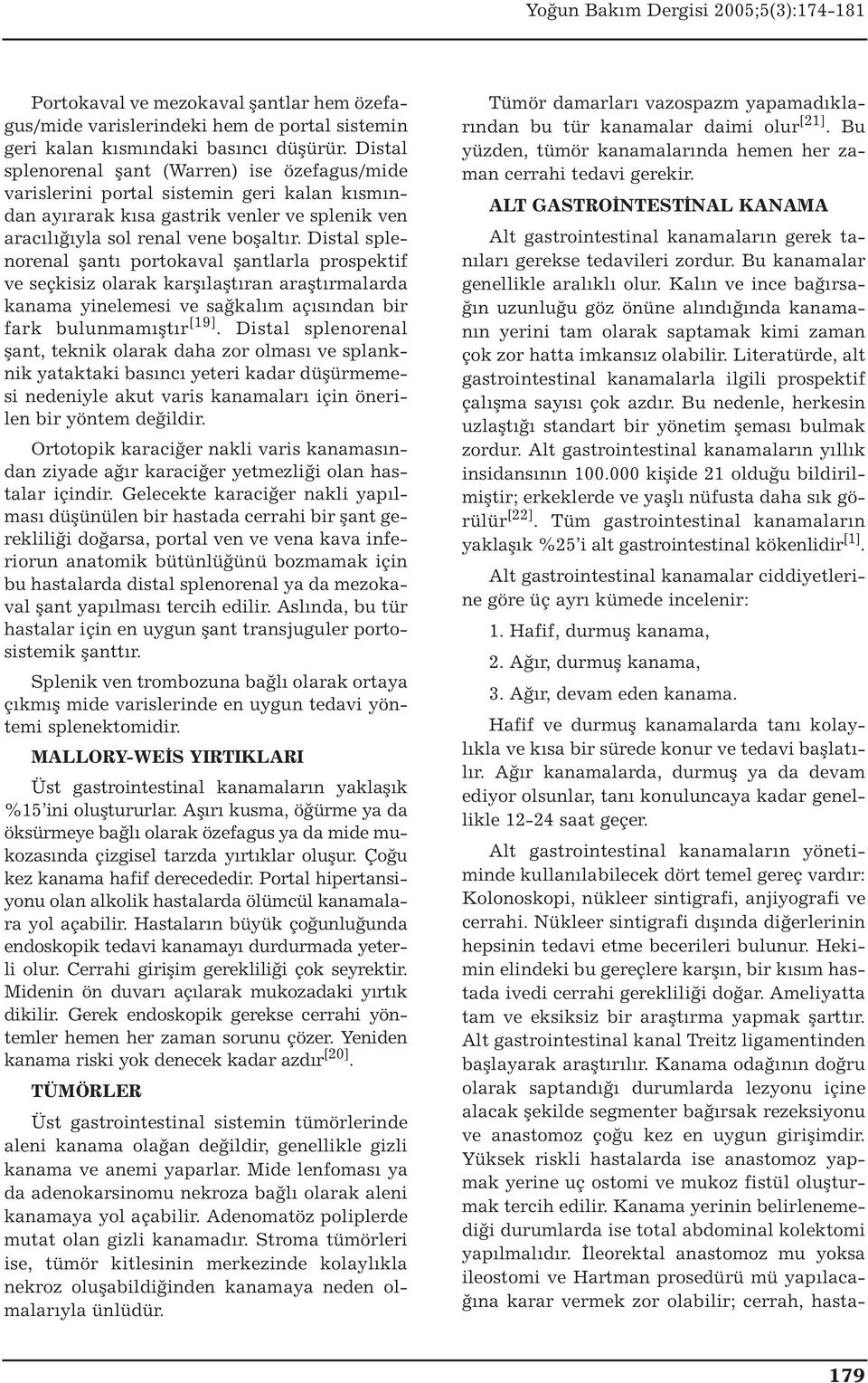 Distal splenorenal şantı portokaval şantlarla prospektif ve seçkisiz olarak karşılaştıran araştırmalarda kanama yinelemesi ve sağkalım açısından bir fark bulunmamıştır [19].