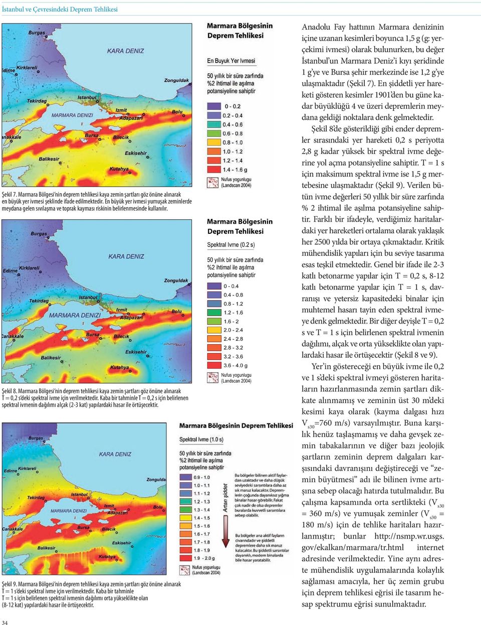 Marmara Bölgesi nin deprem tehlikesi kaya zemin şartları göz önüne alınarak T = 0,2 s deki spektral ivme için verilmektedir.