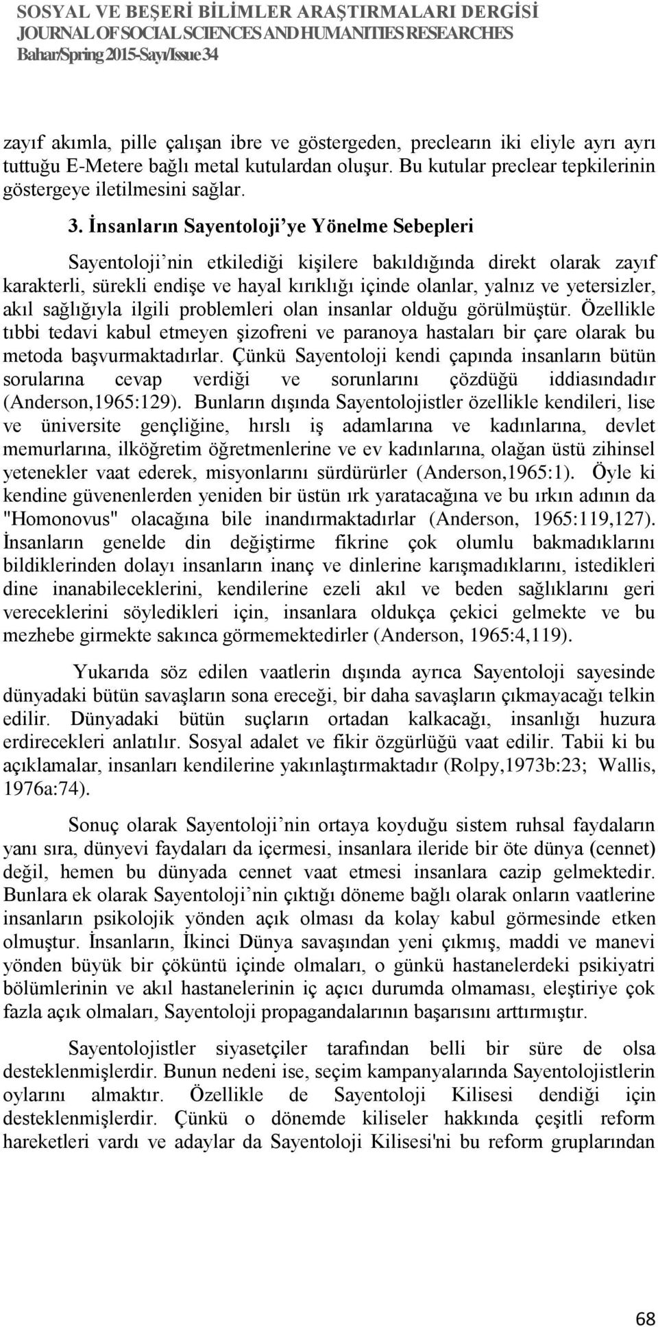 akıl sağlığıyla ilgili problemleri olan insanlar olduğu görülmüştür. Özellikle tıbbi tedavi kabul etmeyen şizofreni ve paranoya hastaları bir çare olarak bu metoda başvurmaktadırlar.