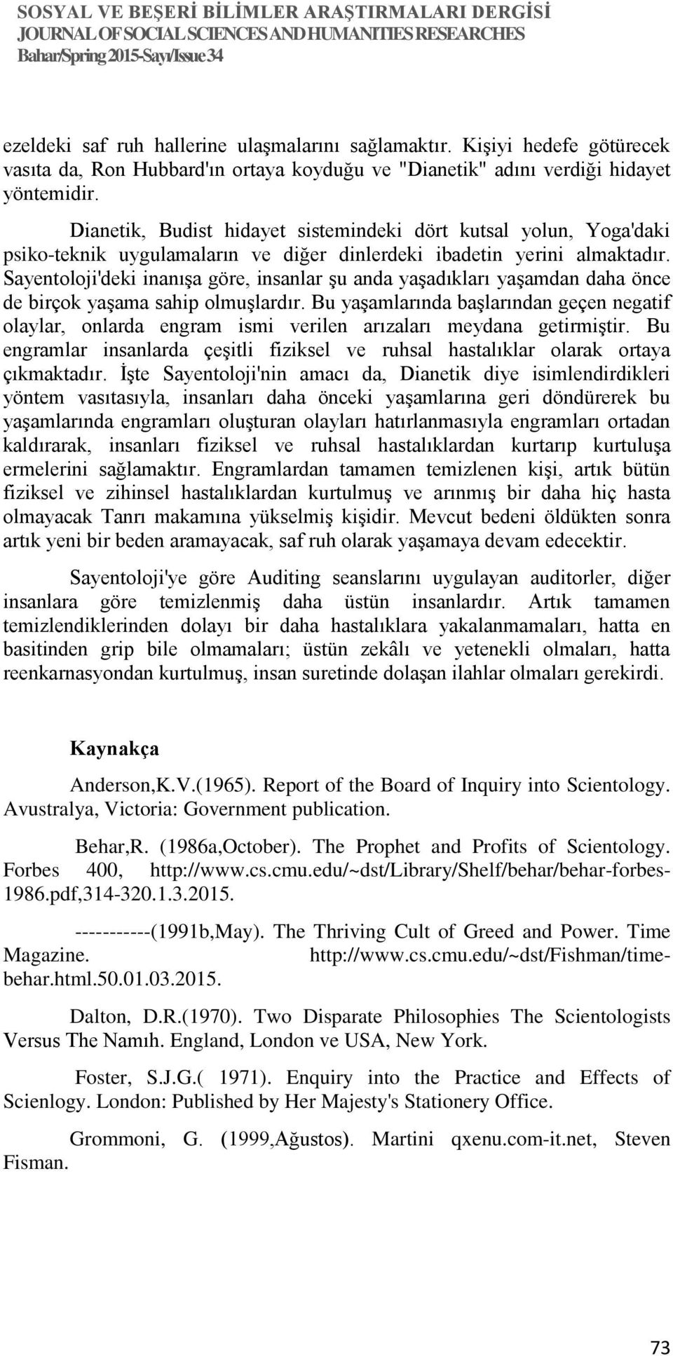 Sayentoloji'deki inanışa göre, insanlar şu anda yaşadıkları yaşamdan daha önce de birçok yaşama sahip olmuşlardır.