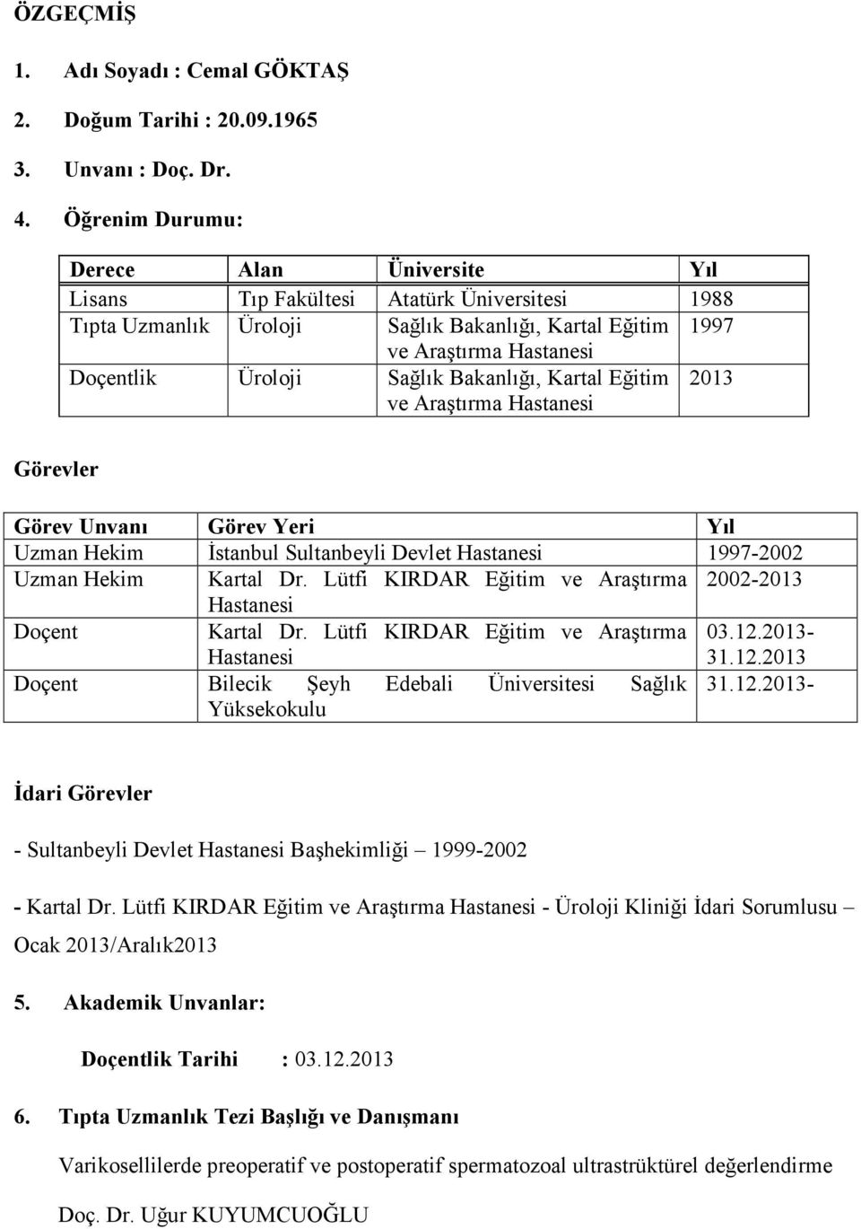 Bakanlığı, Kartal Eğitim ve Araştırma Hastanesi 2013 Görevler Görev Unvanı Görev Yeri Yıl Uzman Hekim Đstanbul Sultanbeyli Devlet Hastanesi 1997-2002 Uzman Hekim Kartal Dr.