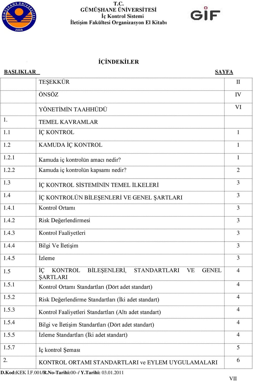 4.5 Ġzleme 3 1.5 ĠÇ KONTROL BĠLEġENLERĠ, STANDARTLARI VE GENEL 4 ġartlari 1.5.1 Kontrol Ortamı Standartları (Dört adet standart) 4 1.5.2 Risk Değerlendirme Standartları (Ġki adet standart) 4 1.5.3 Kontrol Faaliyetleri Standartları (Altı adet standart) 4 1.