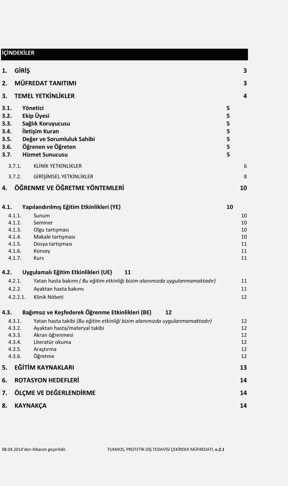 1.2. Seminer 10 4.1.3. Olgu tartışması 10 4.1.4. Makale tartışması 10 4.1.5. Dosya tartışması 11 4.1.6. Konsey 11 4.1.7. Kurs 11 4.2. Uygulamalı Eğitim Etkinlikleri (UE) 11 4.2.1. Yatan hasta bakımı ( Bu eğitim etkinliği bizim alanımızda uygulanmamaktadır) 11 4.