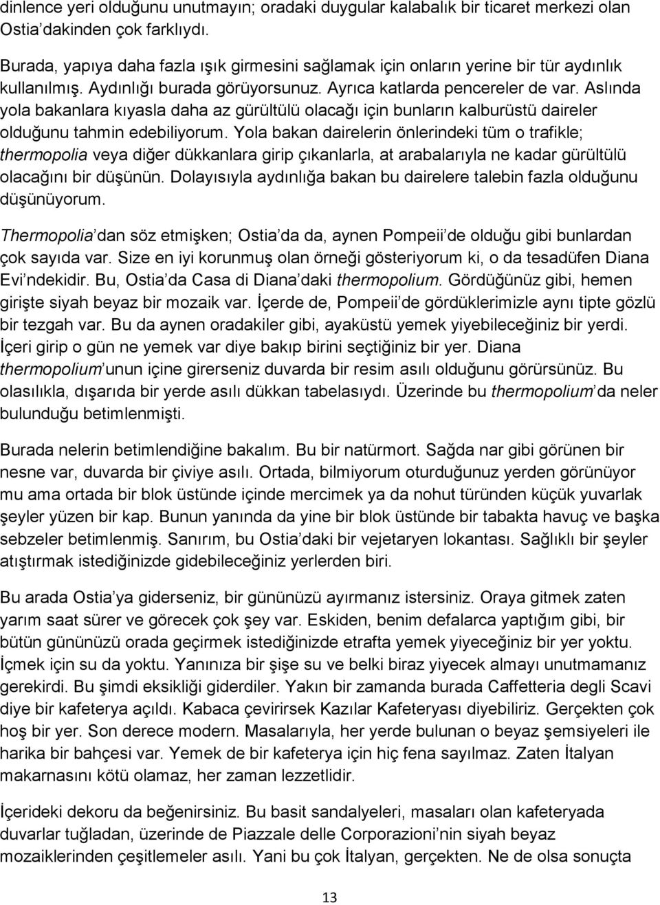 Aslında yola bakanlara kıyasla daha az gürültülü olacağı için bunların kalburüstü daireler olduğunu tahmin edebiliyorum.