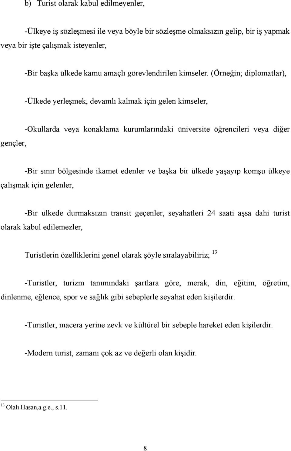 (Örneğin; diplomatlar), -Ülkede yerleşmek, devamlõ kalmak için gelen kimseler, -Okullarda veya konaklama kurumlarõndaki üniversite öğrencileri veya diğer gençler, -Bir sõnõr bölgesinde ikamet edenler