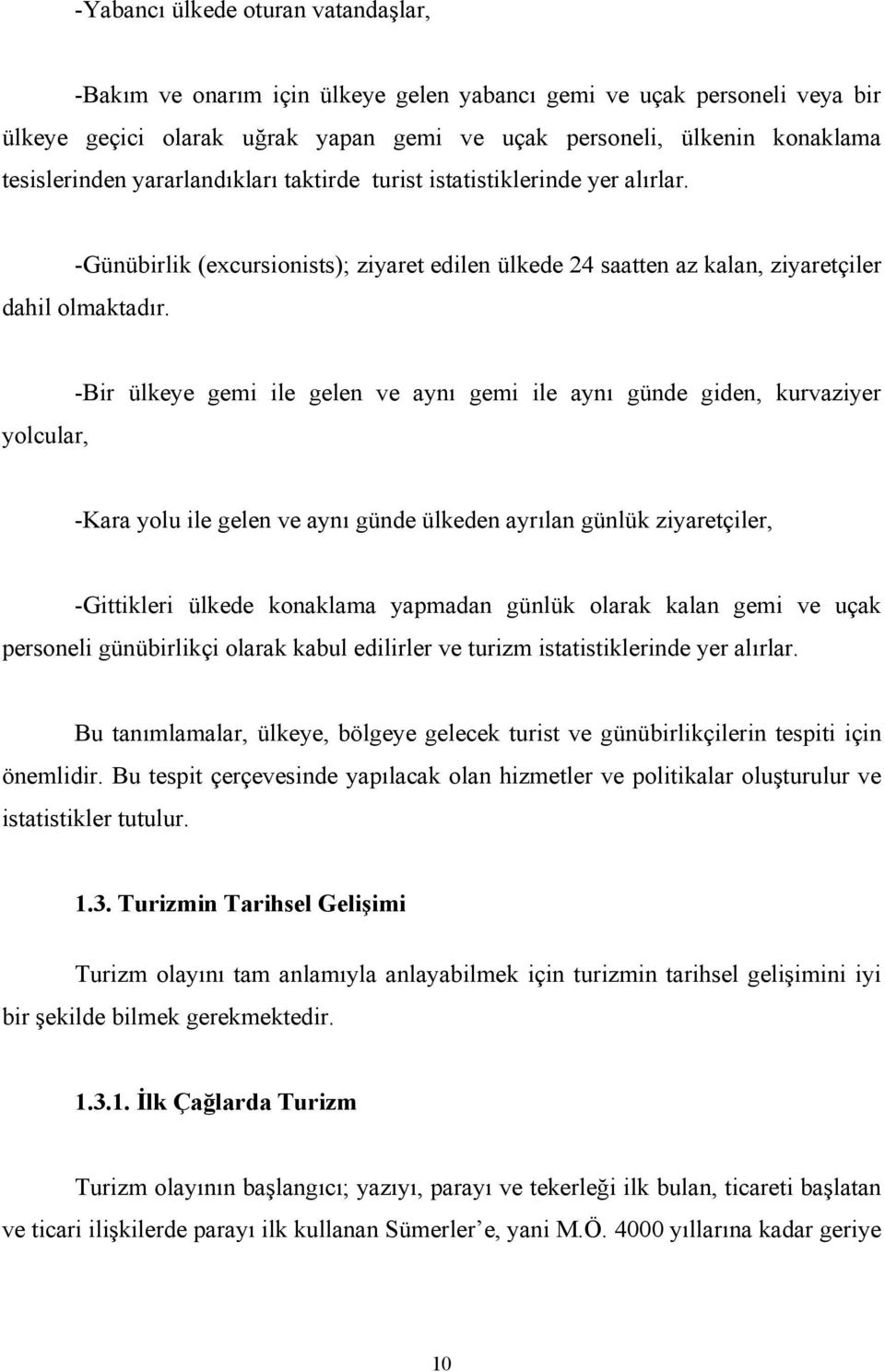 -Bir ülkeye gemi ile gelen ve aynõ gemi ile aynõ günde giden, kurvaziyer yolcular, -Kara yolu ile gelen ve aynõ günde ülkeden ayrõlan günlük ziyaretçiler, -Gittikleri ülkede konaklama yapmadan günlük