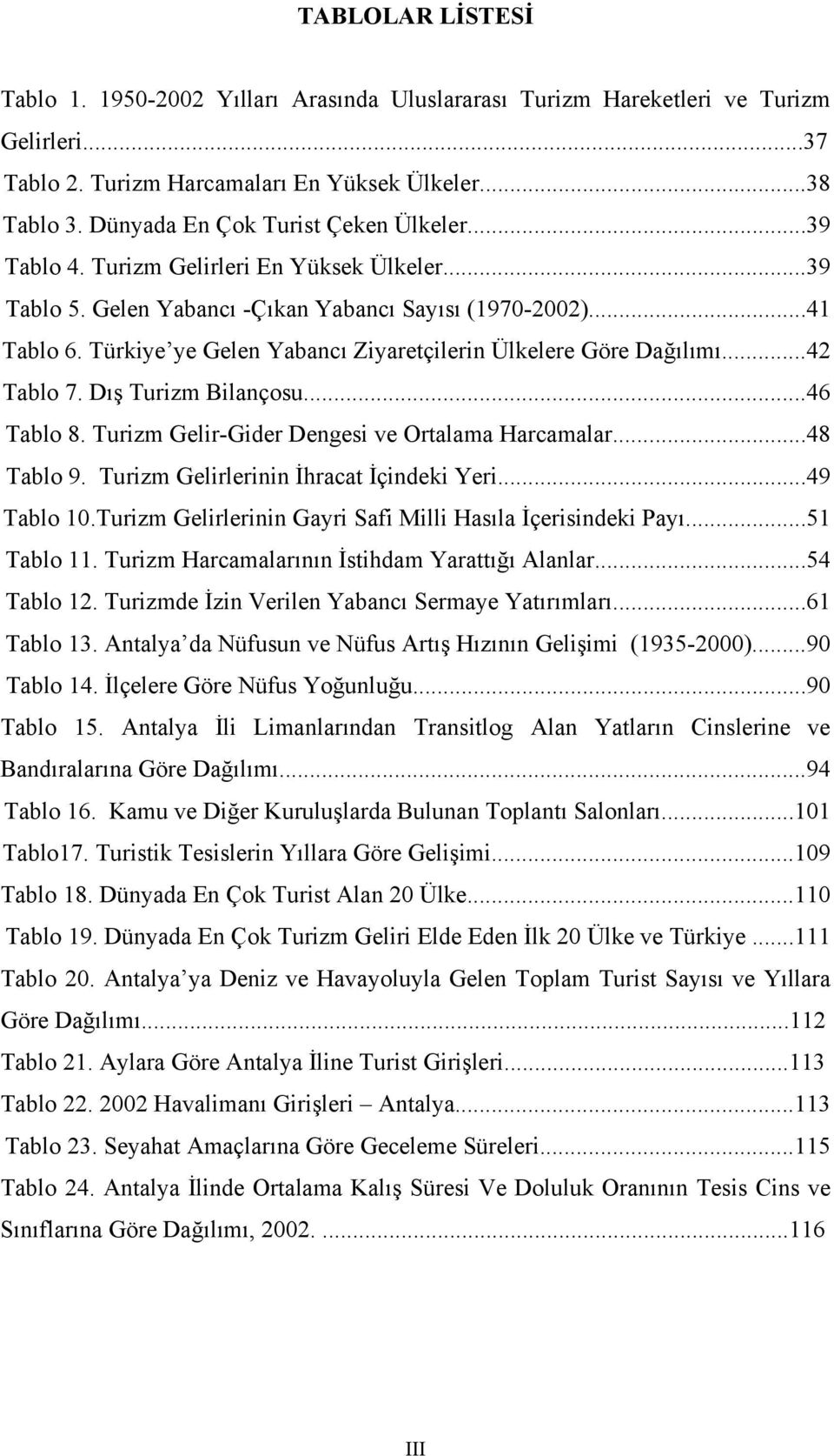 Türkiye ye Gelen Yabancõ Ziyaretçilerin Ülkelere Göre Dağõlõmõ...42 Tablo 7. Dõş Turizm Bilançosu...46 Tablo 8. Turizm Gelir-Gider Dengesi ve Ortalama Harcamalar...48 Tablo 9.