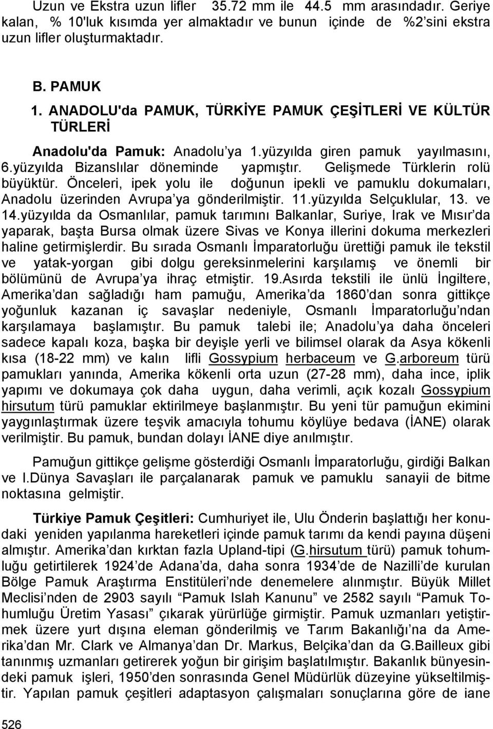 Gelişmede Türklerin rolü büyüktür. Önceleri, ipek yolu ile doğunun ipekli ve pamuklu dokumaları, Anadolu üzerinden Avrupa ya gönderilmiştir. 11.yüzyılda Selçuklular, 13. ve 14.