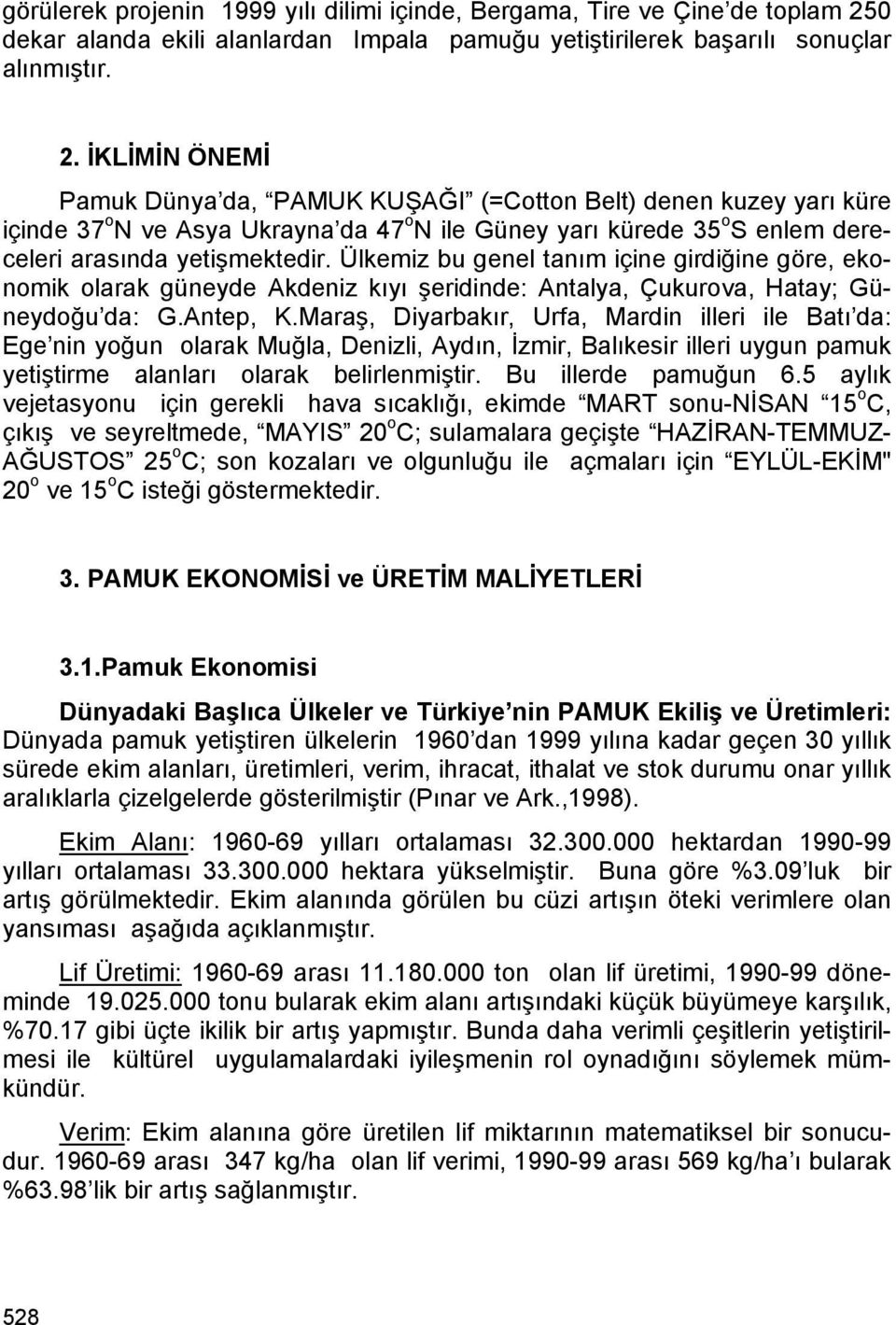 İKLİMİN ÖNEMİ Pamuk Dünya da, PAMUK KUŞAĞI (=Cotton Belt) denen kuzey yarı küre içinde 37 o N ve Asya Ukrayna da 47 o N ile Güney yarı kürede 35 o S enlem dereceleri arasında yetişmektedir.