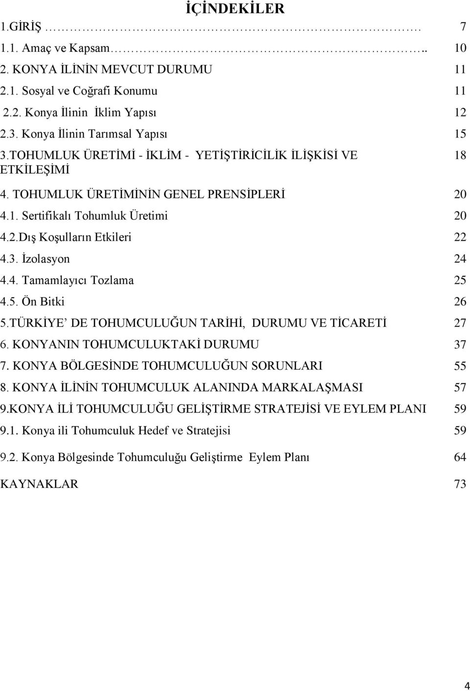 5. Ön Bitki 26 5.TÜRKİYE DE TOHUMCULUĞUN TARİHİ, DURUMU VE TİCARETİ 27 6. KONYANIN TOHUMCULUKTAKİ DURUMU 37 7. KONYA BÖLGESİNDE TOHUMCULUĞUN SORUNLARI 55 8.