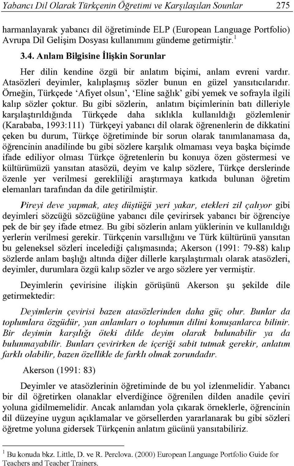 Örneğin, Türkçede Afiyet olsun, Eline sağlık gibi yemek ve sofrayla ilgili kalıp sözler çoktur.