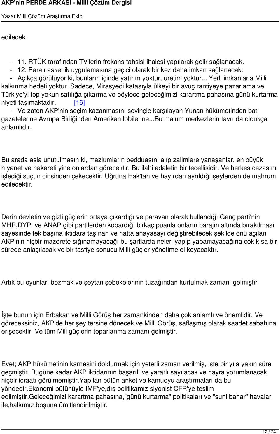 Sadece, Mirasyedi kafasıyla ülkeyi bir avuç rantiyeye pazarlama ve Türkiye'yi top yekun satılığa çıkarma ve böylece geleceğimizi karartma pahasına günü kurtarma niyeti taşımaktadır.